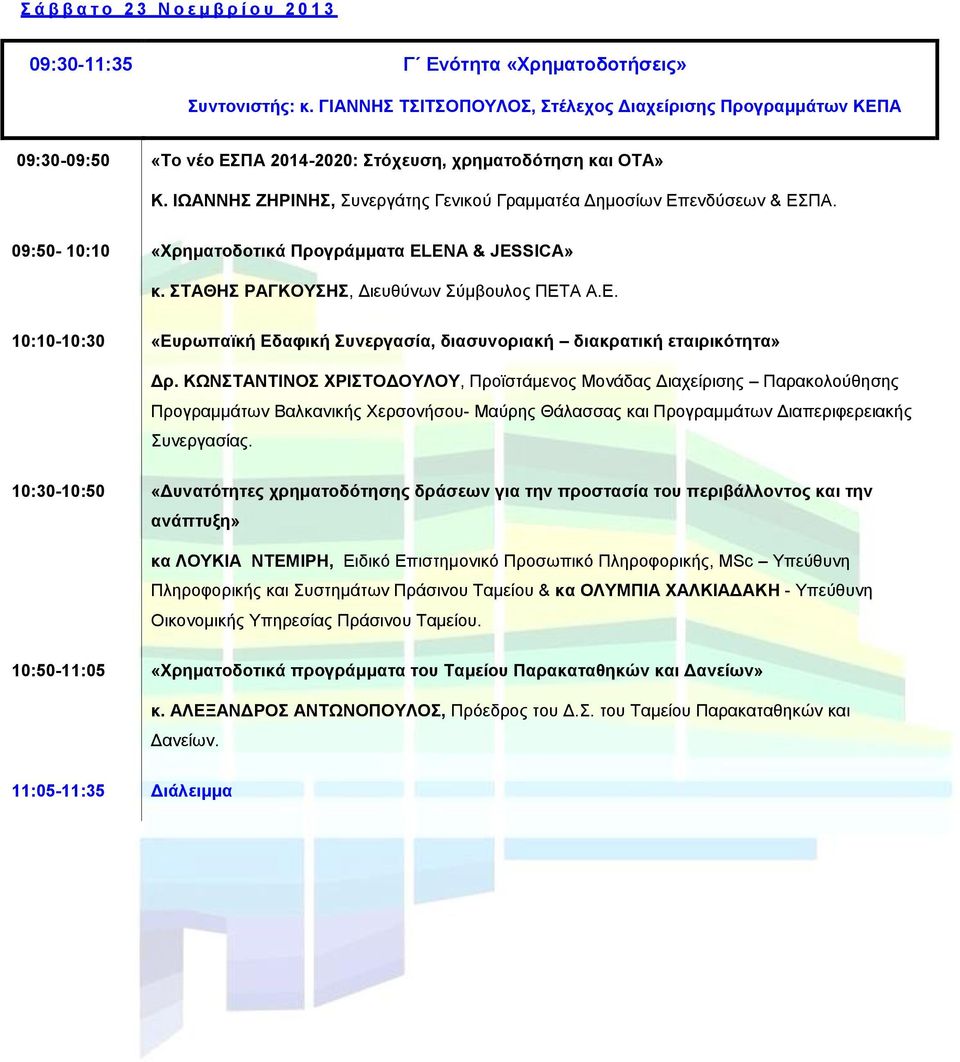 ΙΩΑΝΝΗΣ ΖΗΡΙΝΗΣ, Συνεργάτης Γενικού Γραμματέα Δημοσίων Επενδύσεων & ΕΣΠΑ. 09:50-10:10 «Χρηματοδοτικά Προγράμματα ELENA & JESSICA» κ. ΣΤΑΘΗΣ ΡΑΓΚΟΥΣΗΣ, Διευθύνων Σύμβουλος ΠΕΤΑ Α.Ε. 10:10-10:30 «Ευρωπαϊκή Εδαφική Συνεργασία, διασυνοριακή διακρατική εταιρικότητα» Δρ.
