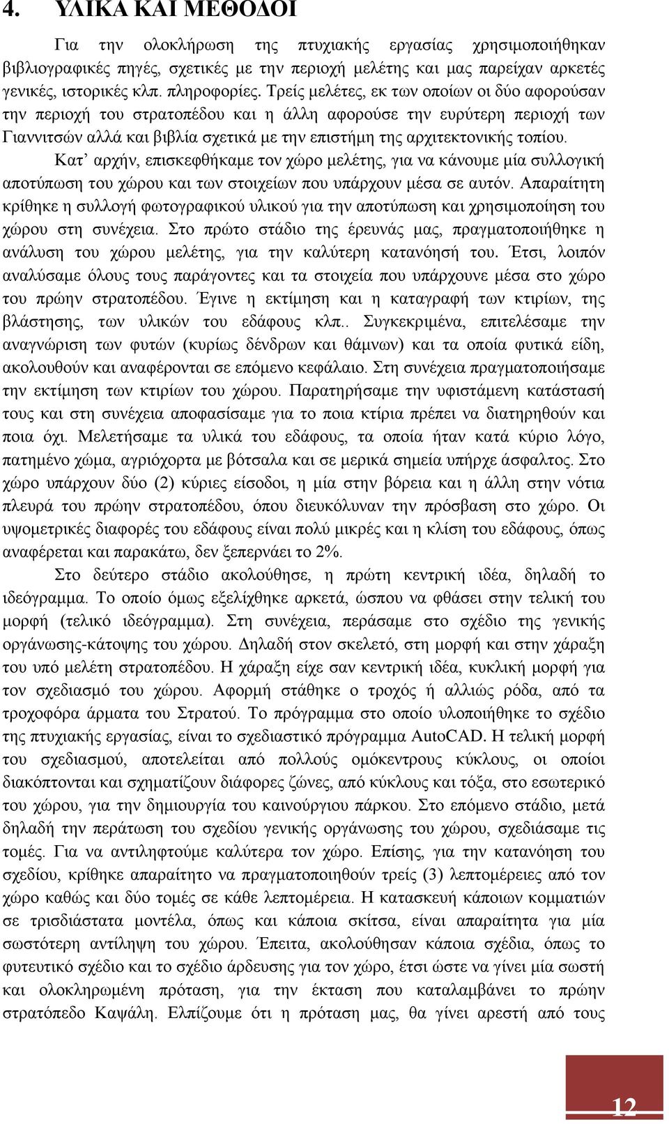 Κατ αρχήν, επισκεφθήκαμε τον χώρο μελέτης, για να κάνουμε μία συλλογική αποτύπωση του χώρου και των στοιχείων που υπάρχουν μέσα σε αυτόν.