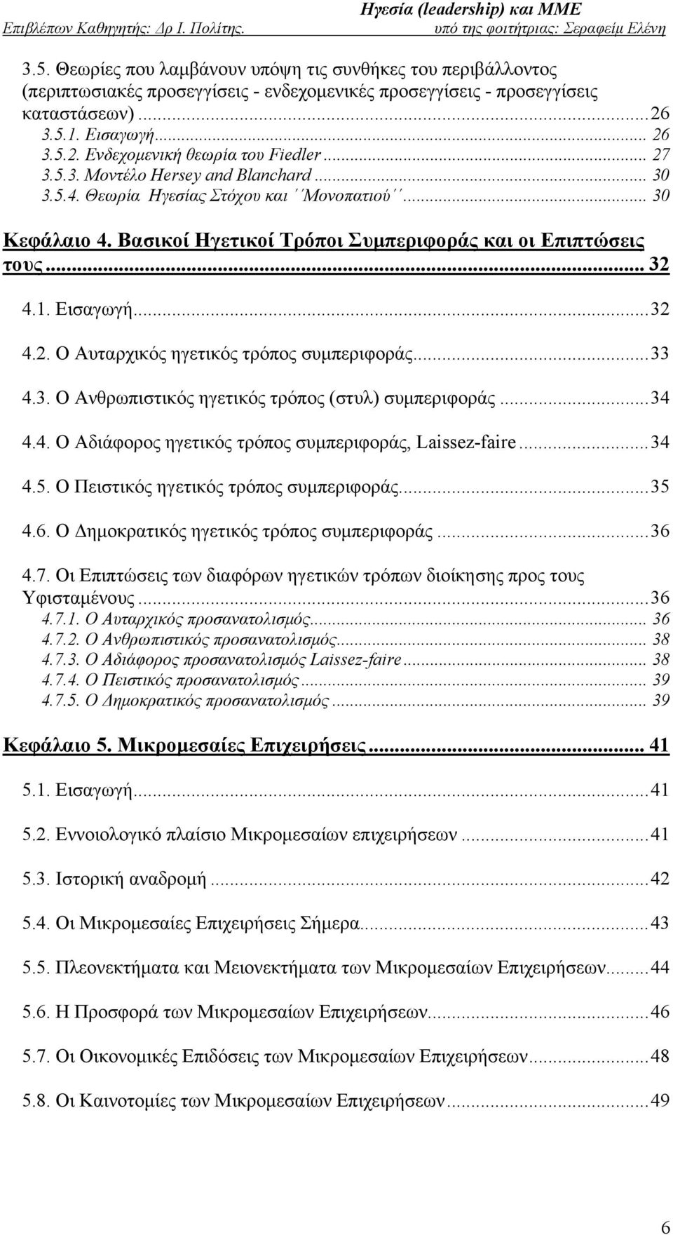 ..33 4.3. Ο Ανθρωπιστικός ηγετικός τρόπος (στυλ) συμπεριφοράς...34 4.4. Ο Αδιάφορος ηγετικός τρόπος συμπεριφοράς, Laissez-faire...34 4.5. Ο Πειστικός ηγετικός τρόπος συμπεριφοράς...35 4.6.