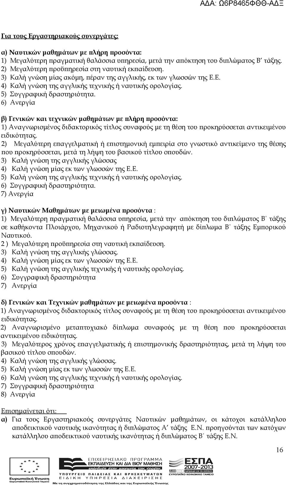 5) Συγγραφική δραστηριότητα. 6) Ανεργία β) Γενικών και τεχνικών μαθημάτων με πλήρη προσόντα: 1) Αναγνωρισμένος διδακτορικός τίτλος συναφούς με τη θέση του προκηρύσσεται αντικειμένου ειδικότητας.