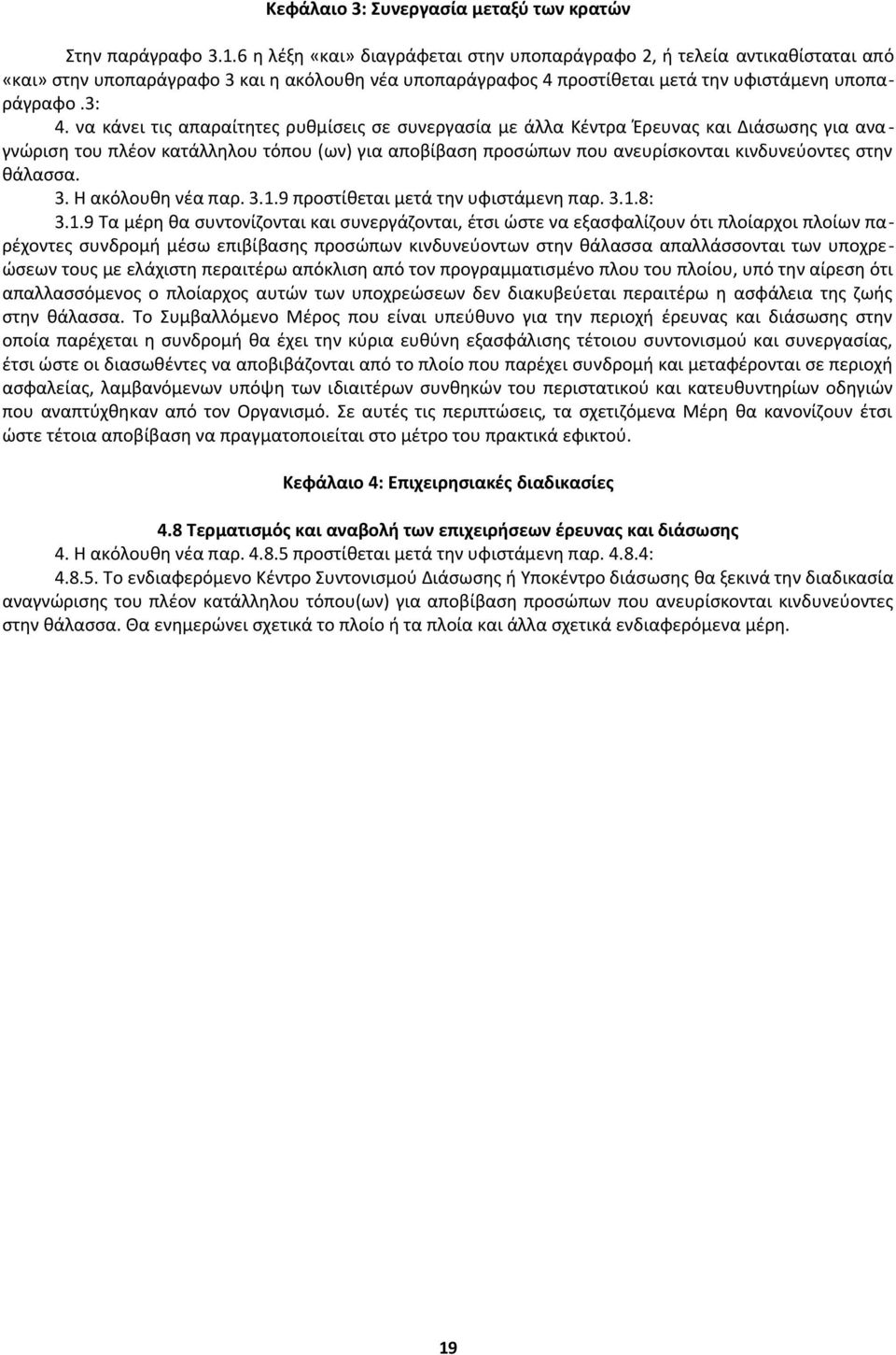 να κάνει τις απαραίτητες ρυθμίσεις σε συνεργασία με άλλα Κέντρα Έρευνας και Διάσωσης για ανα - γνώριση του πλέον κατάλληλου τόπου (ων) για αποβίβαση προσώπων που ανευρίσκονται κινδυνεύοντες στην