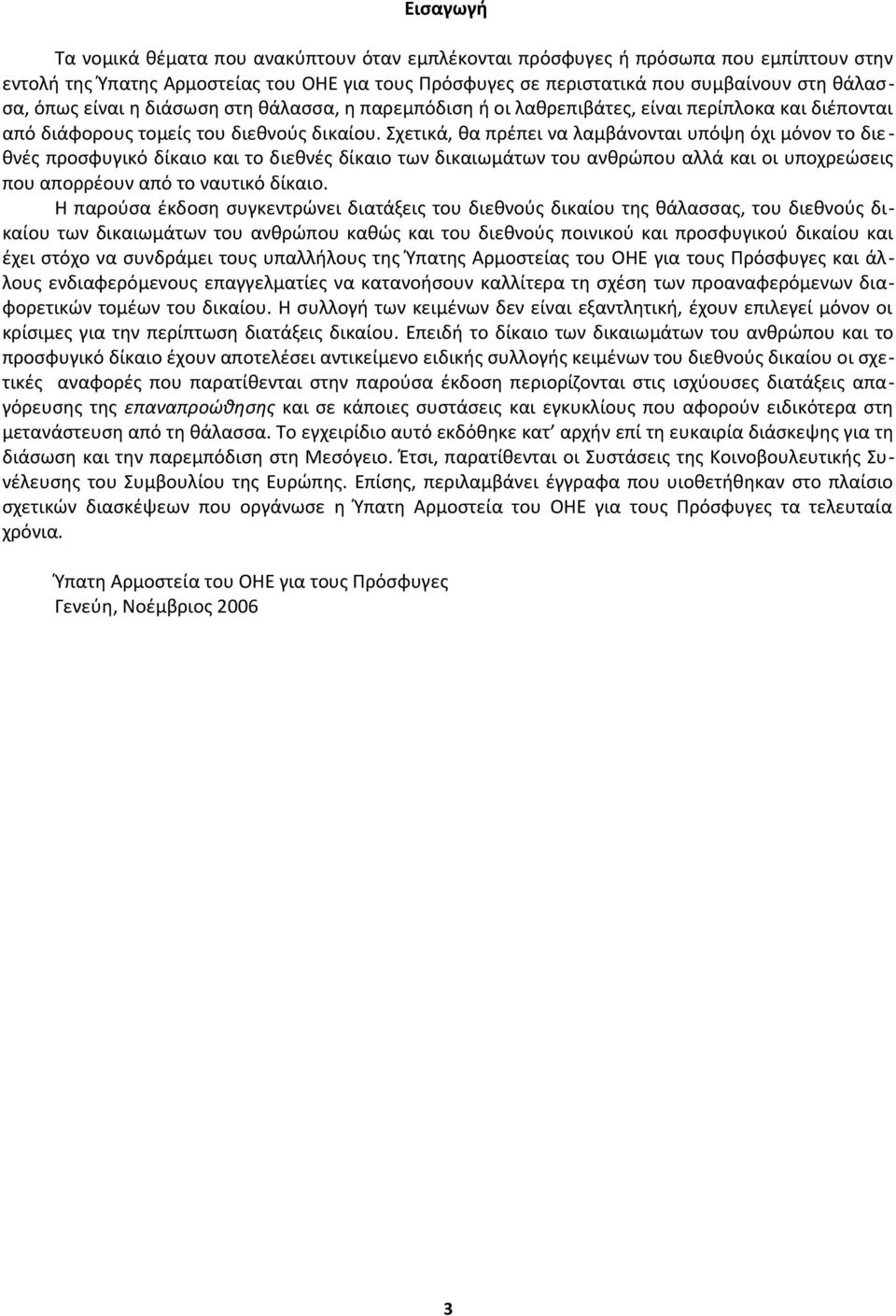 Σχετικά, θα πρέπει να λαμβάνονται υπόψη όχι μόνον το διεθνές προσφυγικό δίκαιο και το διεθνές δίκαιο των δικαιωμάτων του ανθρώπου αλλά και οι υποχρεώσεις που απορρέουν από το ναυτικό δίκαιο.