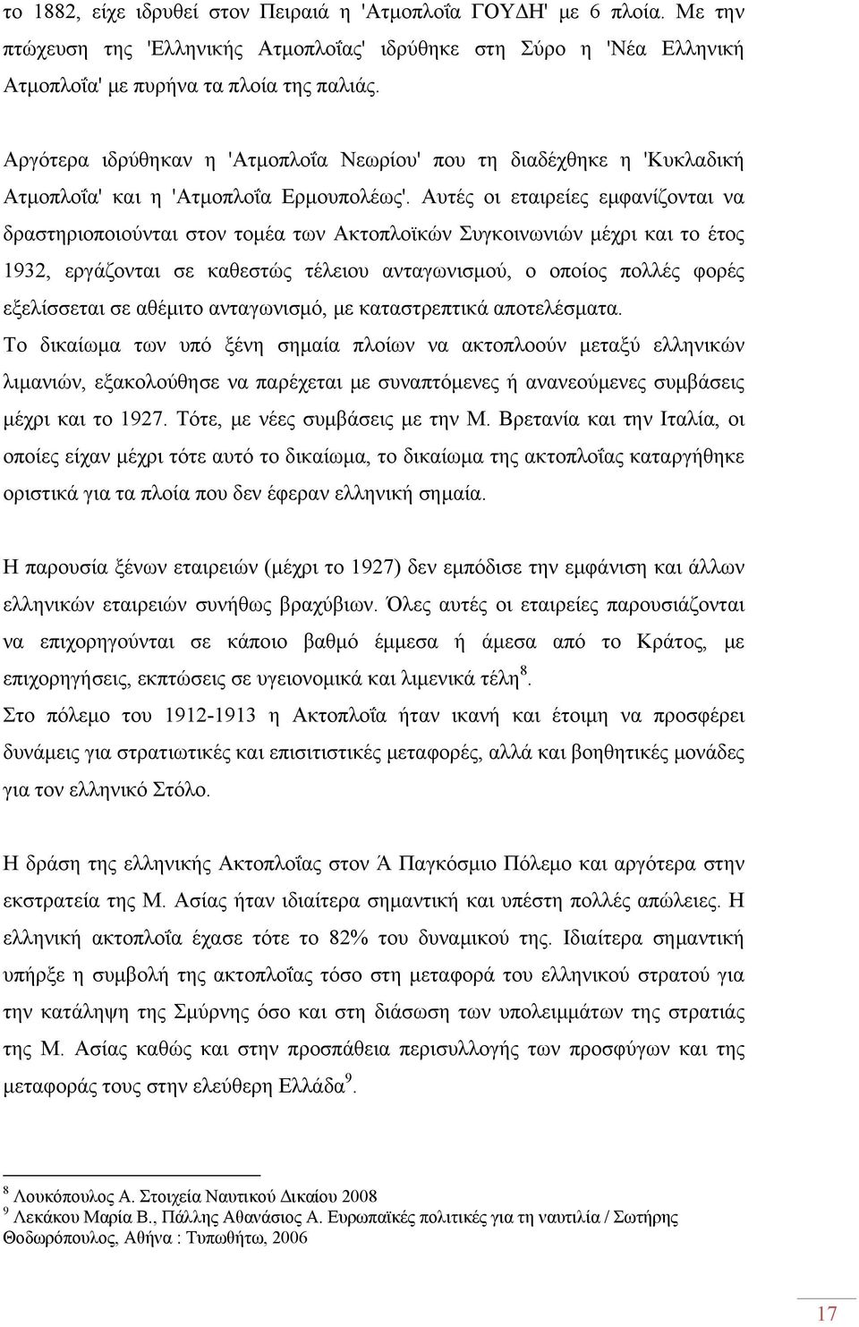 Αυτές οι εταιρείες εμφανίζονται να δραστηριοποιούνται στον τομέα των Ακτοπλοϊκών Συγκοινωνιών μέχρι και το έτος 1932, εργάζονται σε καθεστώς τέλειου ανταγωνισμού, ο οποίος πολλές φορές εξελίσσεται σε