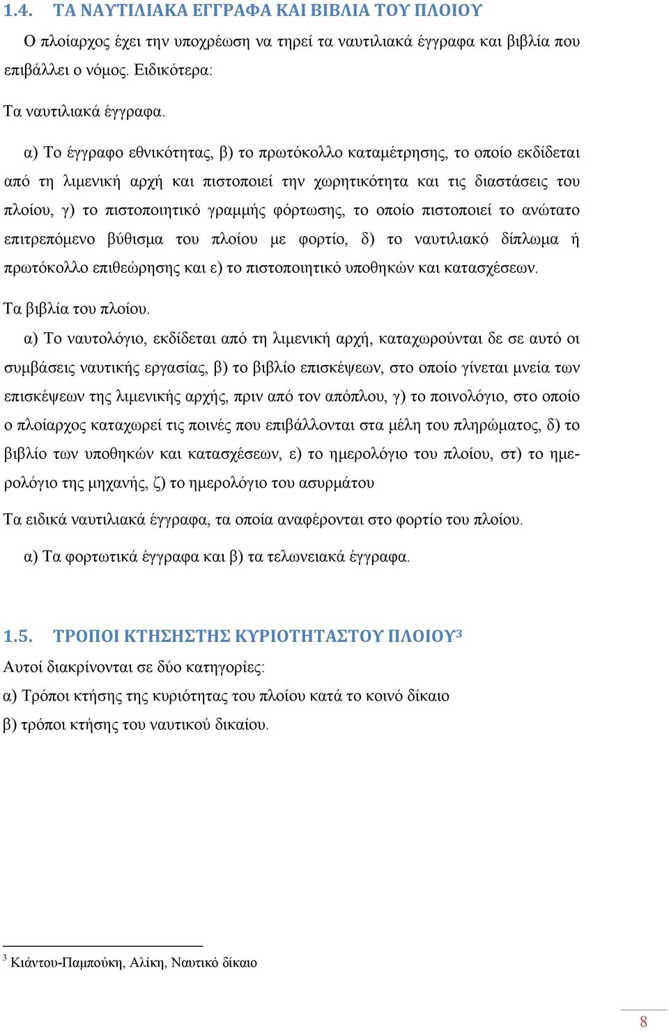 το οποίο πιστοποιεί το ανώτατο επιτρεπόμενο βύθισμα του πλοίου με φορτίο, δ) το ναυτιλιακό δίπλωμα ή πρωτόκολλο επιθεώρησης και ε) το πιστοποιητικό υποθηκών και κατασχέσεων. Τα βιβλία του πλοίου.