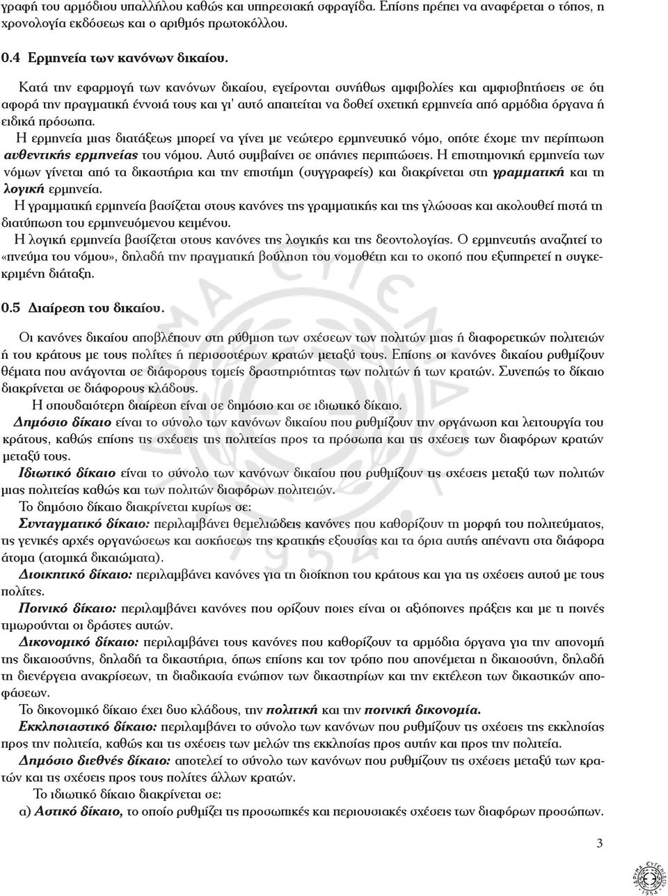 ειδικά πρόσωπα. Η ερμηνεία μιας διατάξεως μπορεί να γίνει με νεώτερο ερμηνευτικό νόμο, οπότε έχομε την περίπτωση αυθεντικής ερμηνείας του νόμου. Αυτό συμβαίνει σε σπάνιες περιπτώσεις.