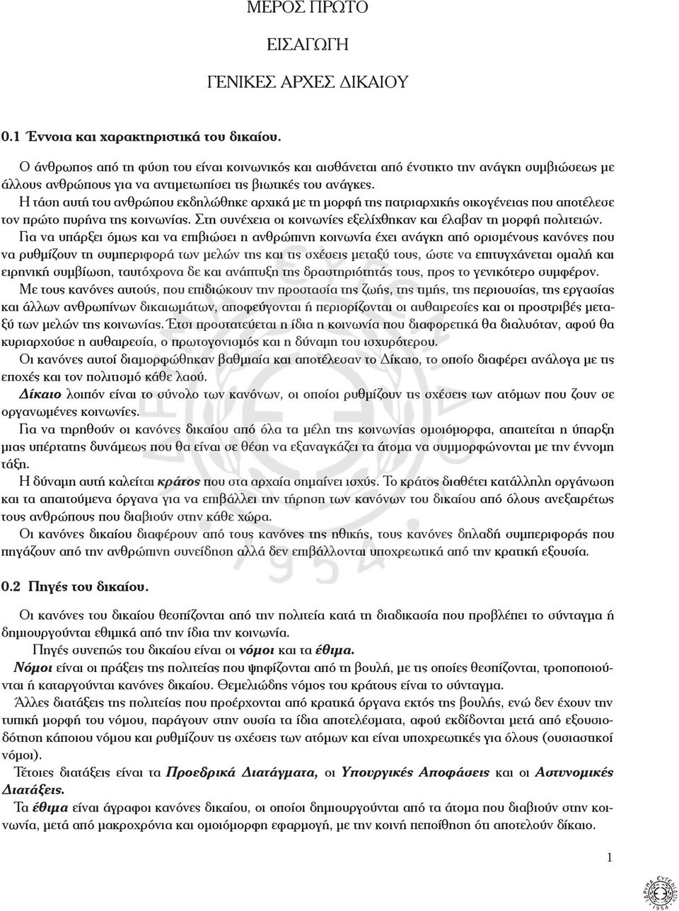 Η τάση αυτή του ανθρώπου εκδηλώθηκε αρχικά με τη μορφή της πατριαρχικής οικογένειας που αποτέλεσε τον πρώτο πυρήνα της κοινωνίας. Στη συνέχεια οι κοινωνίες εξελίχθηκαν και έλαβαν τη μορφή πολιτειών.