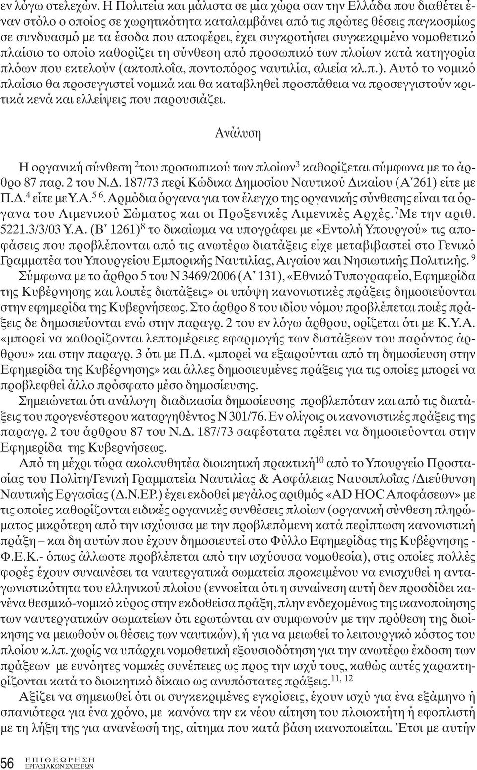 συγκροτήσει συγκεκριμένο νομοθετικό πλαίσιο το οποίο καθορίζει τη σύνθεση από προσωπικό των πλοίων κατά κατηγορία πλόων που εκτελούν (ακτοπλοΐα, ποντοπόρος ναυτιλία, αλιεία κλ.π.).