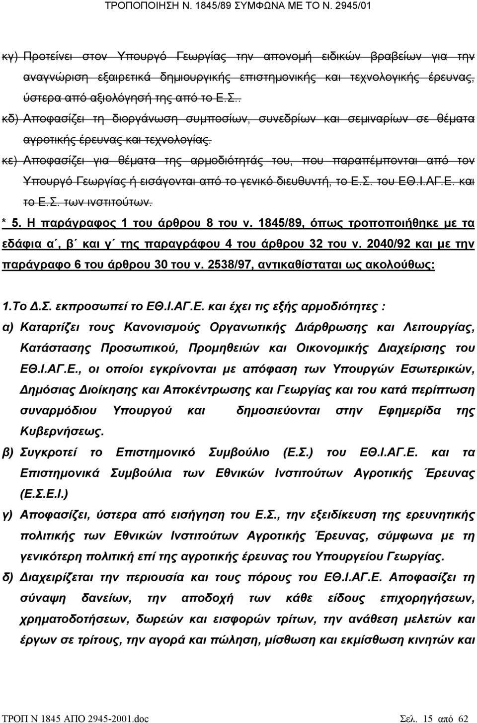 κε) Αποφασίζει για θέµατα της αρµοδιότητάς του, που παραπέµπονται από τον Υπουργό Γεωργίας ή εισάγονται από το γενικό διευθυντή, το Ε.Σ. του ΕΘ.Ι.ΑΓ.Ε. και το Ε.Σ. των ινστιτούτων. * 5.