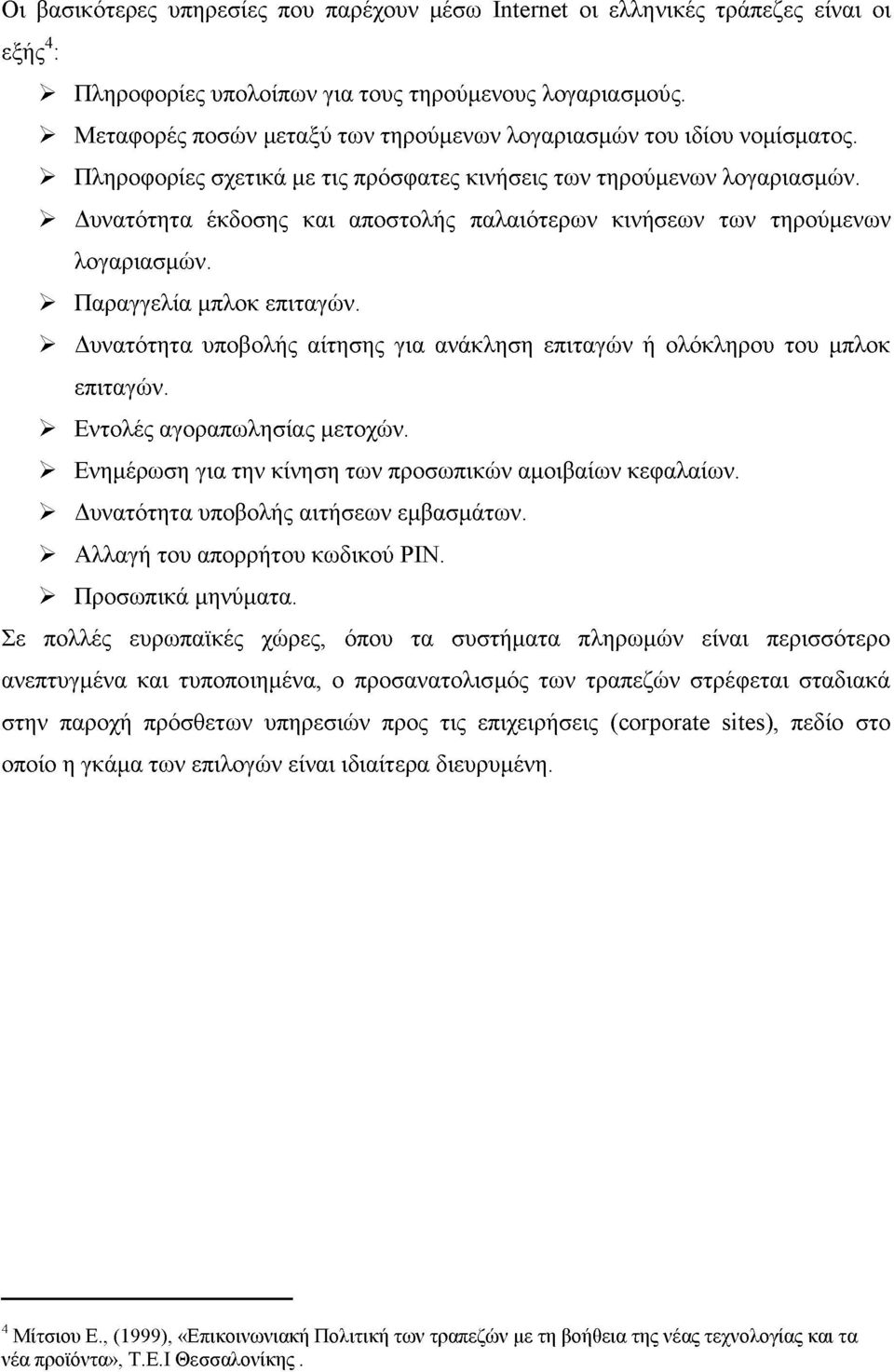 > Δυνατότητα έκδοσης και αποστολής παλαιότερων κινήσεων των τηρούμενων λογαριασμών. > Παραγγελία μπλοκ επιταγών. > Δυνατότητα υποβολής αίτησης για ανάκληση επιταγών ή ολόκληρου του μπλοκ επιταγών.