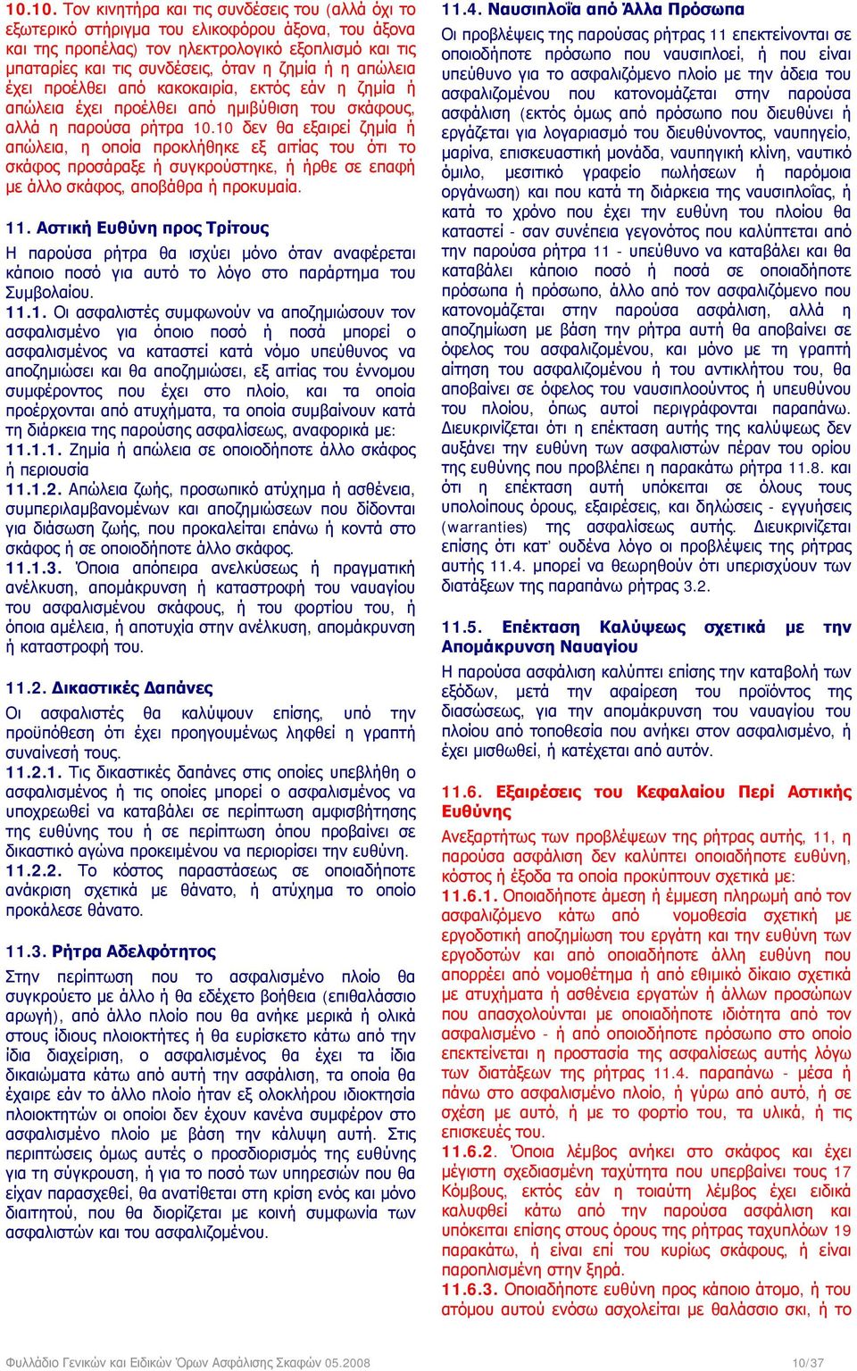 10 δεν θα εξαιρεί ζημία ή απώλεια, η οποία προκλήθηκε εξ αιτίας του ότι το σκάφος προσάραξε ή συγκρούστηκε, ή ήρθε σε επαφή με άλλο σκάφος, αποβάθρα ή προκυμαία. 11.