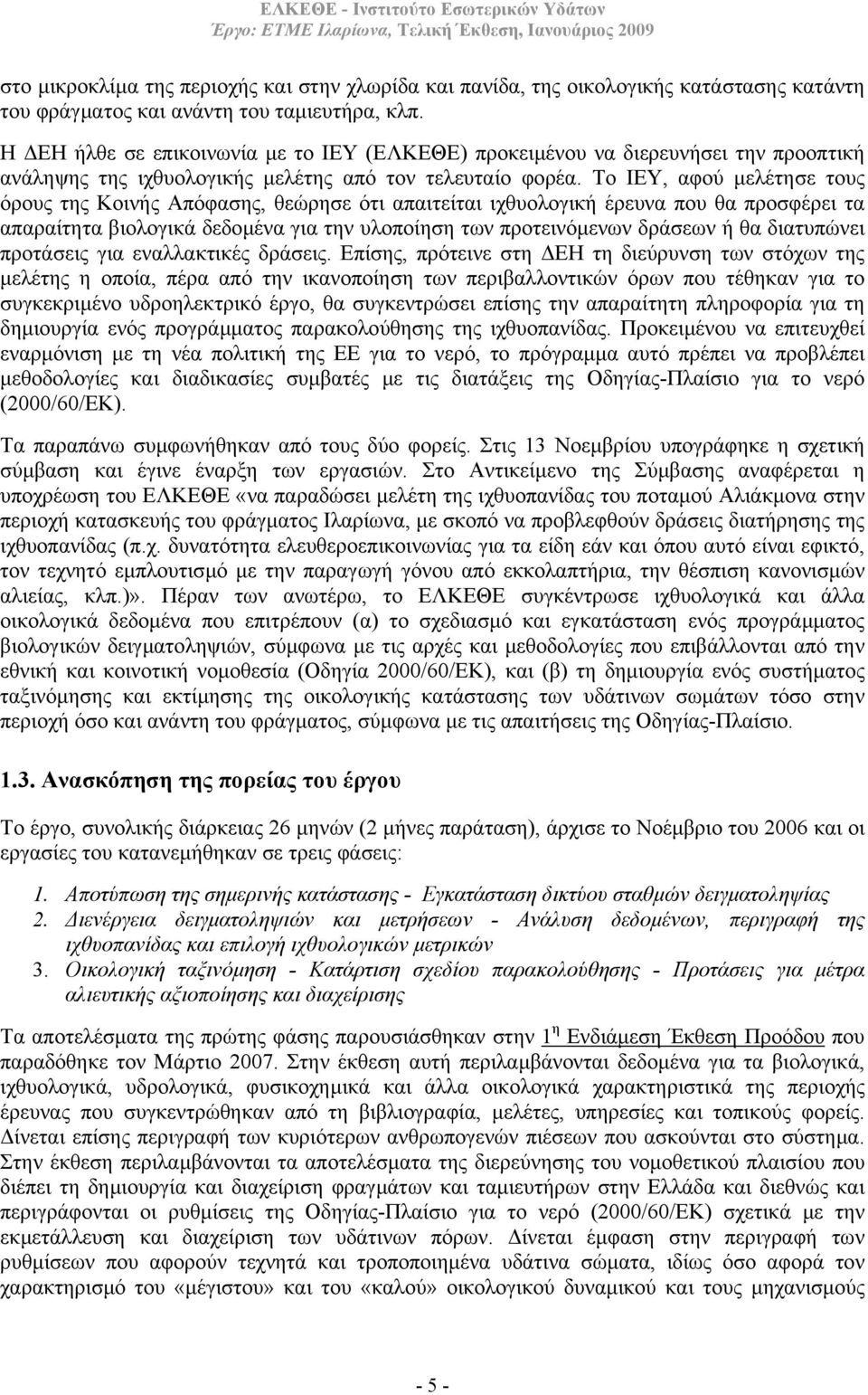 Το ΙΕΥ, αφού µελέτησε τους όρους της Κοινής Απόφασης, θεώρησε ότι απαιτείται ιχθυολογική έρευνα που θα προσφέρει τα απαραίτητα βιολογικά δεδοµένα για την υλοποίηση των προτεινόµενων δράσεων ή θα