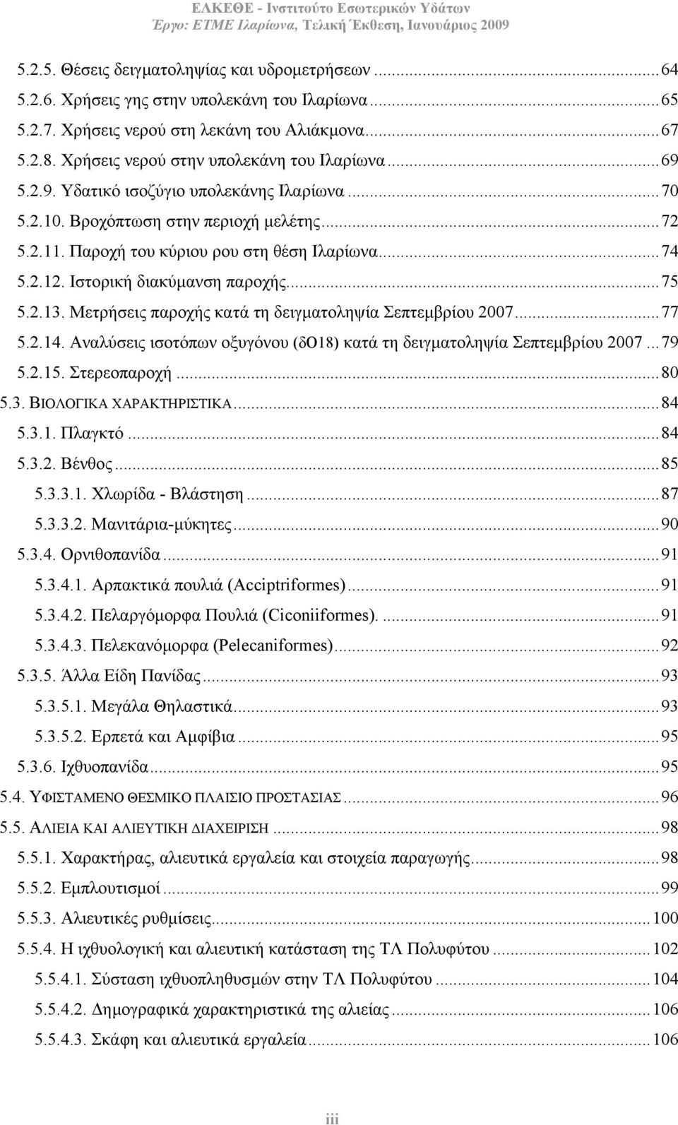 Ιστορική διακύµανση παροχής...75 5.2.13. Μετρήσεις παροχής κατά τη δειγµατοληψία Σεπτεµβρίου 2007...77 5.2.14. Αναλύσεις ισοτόπων οξυγόνου (δο18) κατά τη δειγµατοληψία Σεπτεµβρίου 2007...79 5.2.15.