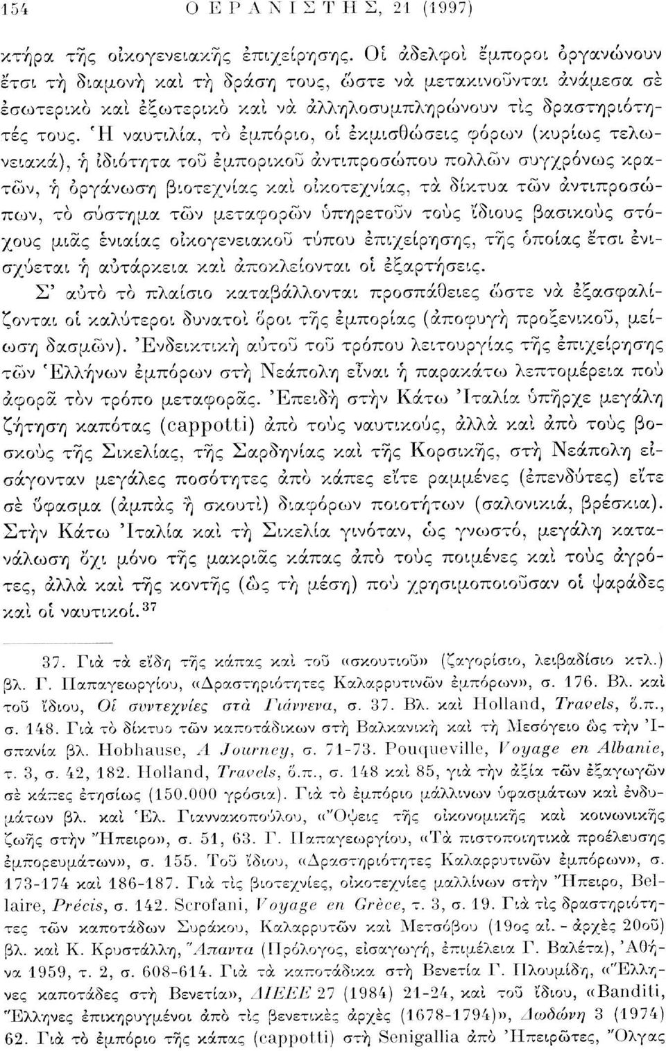 Ή ναυτιλία, το εμπόριο, οί εκμισθώσεις φόρων (κυρίως τελωνειακά), ή ιδιότητα του εμπορικού αντιπροσώπου πολλών συγχρόνως κρατών, ή οργάνωση βιοτεχνίας και οικοτεχνίας, τα δίκτυα τών αντιπροσώπων, το