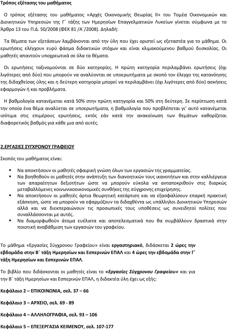 Οι ερωτήσεις ελέγχουν ευρύ φάσμα διδακτικών στόχων και είναι κλιμακούμενου βαθμού δυσκολίας. Οι μαθητές απαντούν υποχρεωτικά σε όλα τα θέματα. Οι ερωτήσεις ταξινομούνται σε δύο κατηγορίες.