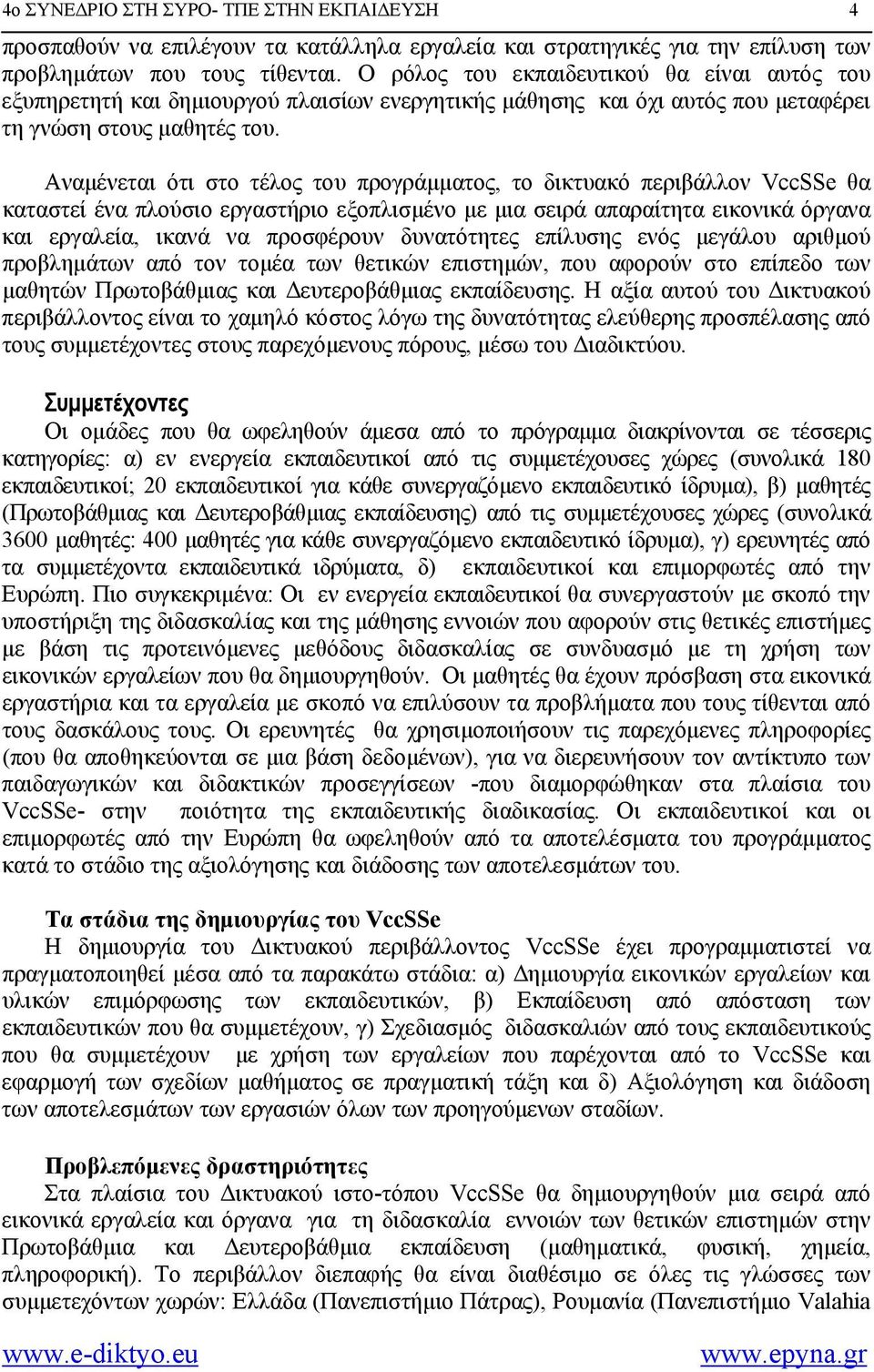 Αναμένεται ότι στο τέλος του προγράμματος, το δικτυακό περιβάλλον VccSSe θα καταστεί ένα πλούσιο εργαστήριο εξοπλισμένο με μια σειρά απαραίτητα εικονικά όργανα και εργαλεία, ικανά να προσφέρουν