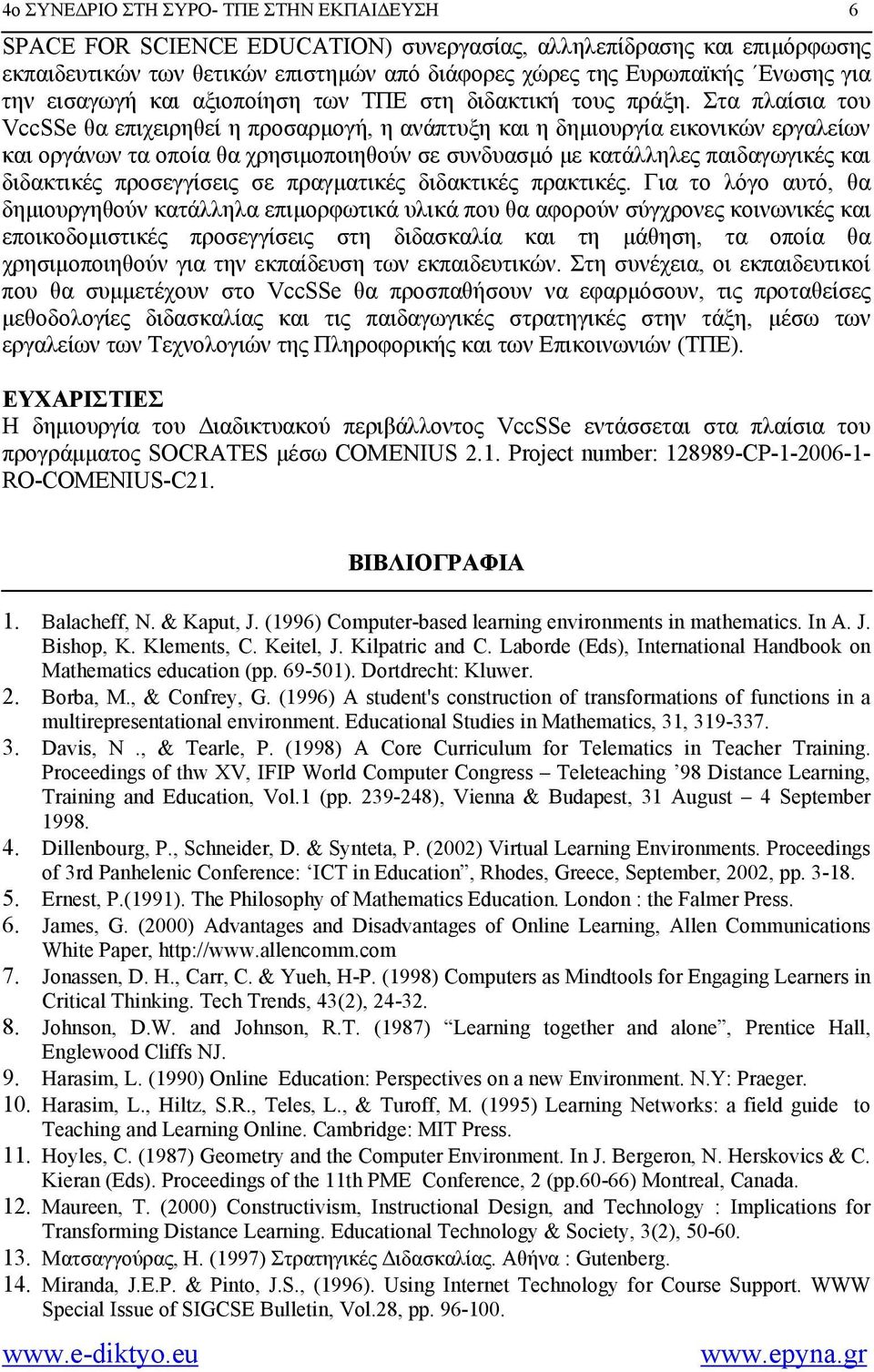 Στα πλαίσια του VccSSe θα επιχειρηθεί η προσαρμογή, η ανάπτυξη και η δημιουργία εικονικών εργαλείων και οργάνων τα οποία θα χρησιμοποιηθούν σε συνδυασμό με κατάλληλες παιδαγωγικές και διδακτικές