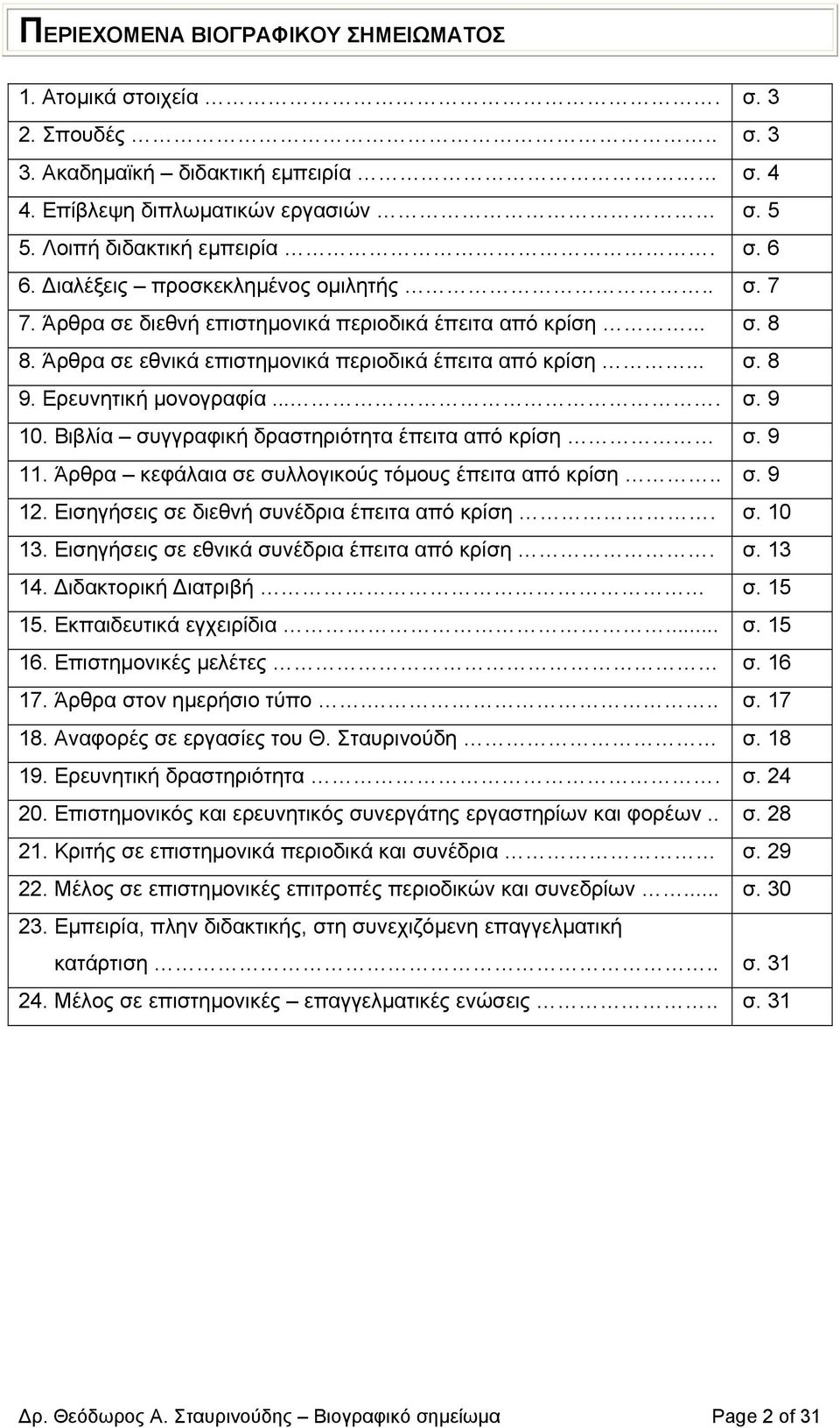 ... σ. 9 10. Βιβλία συγγραφική δραστηριότητα έπειτα από κρίση σ. 9 11. Άρθρα κεφάλαια σε συλλογικούς τόµους έπειτα από κρίση.. σ. 9 12. Εισηγήσεις σε διεθνή συνέδρια έπειτα από κρίση. σ. 10 13.