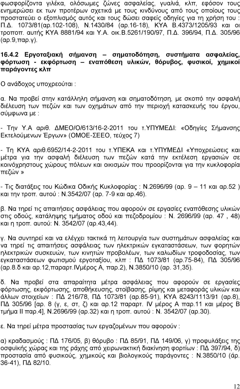 0/84 (αρ.16-18), ΚΥΑ Β.4373/1205/93 και οι τροποπ. αυτής ΚΥΑ 8881/94 και Υ.Α. οικ.β.5261/190/97, Π.Δ. 396/94, Π.Δ. 305/96 (αρ.9,παρ.γ). 16.4.2 Εργοταξιακή σήμανση σηματοδότηση, συστήματα ασφαλείας, φόρτωση - εκφόρτωση εναπόθεση υλικών, θόρυβος, φυσικοί, χημικοί παράγοντες κλπ Ο ανάδοχος υποχρεούται : α.