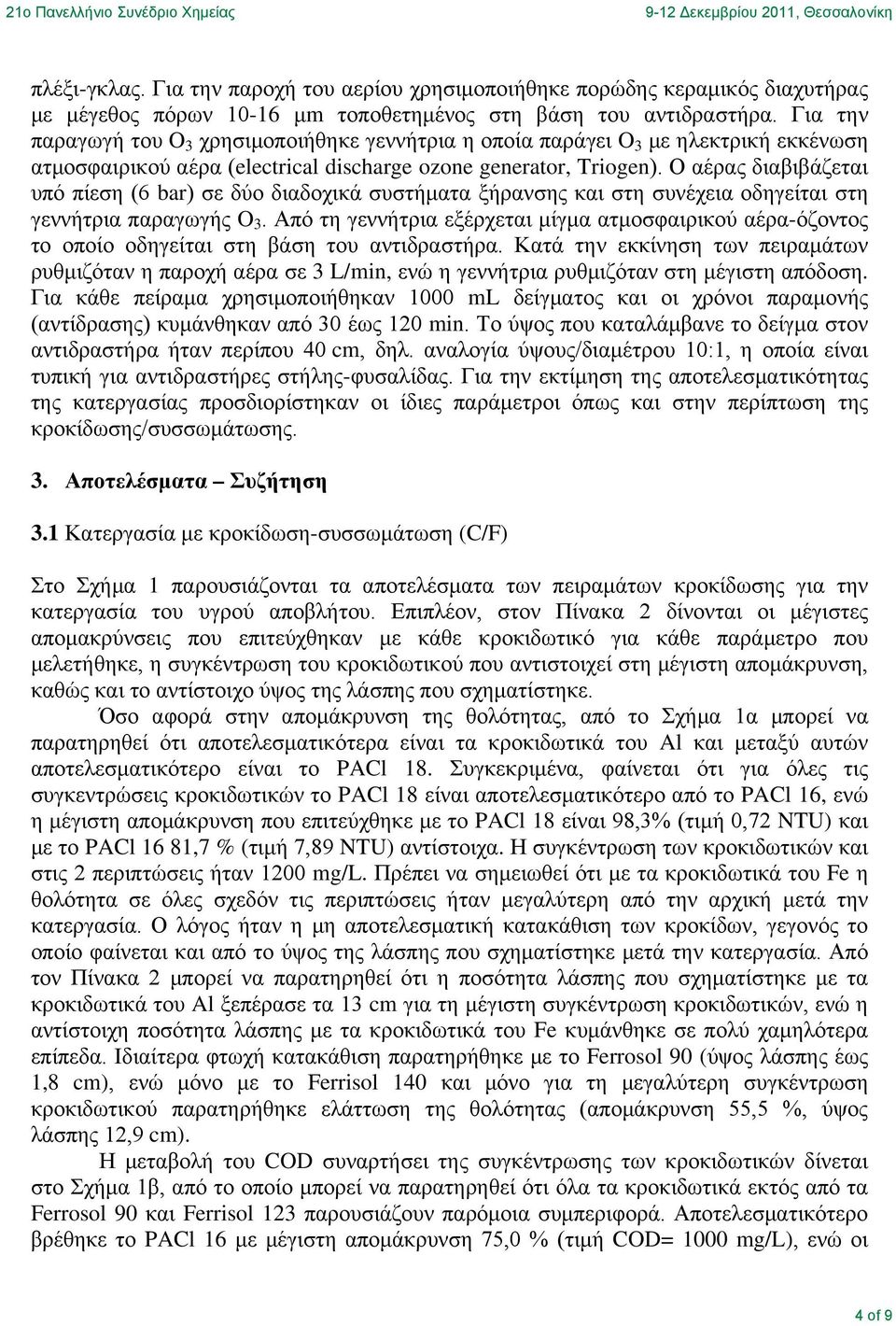 Ο αέρας διαβιβάζεται υπό πίεση (6 bar) σε δύο διαδοχικά συστήματα ξήρανσης και στη συνέχεια οδηγείται στη γεννήτρια παραγωγής O 3.