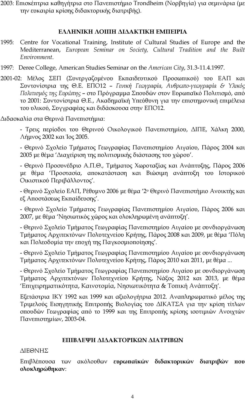 Εnvironment. 1997: Deree College, American Studies Seminar on the American City, 31.3-11.4.1997. 2001-02: Μέλος ΣΕΠ (Συνεργαζομένου Εκπαιδευτικού Προσωπικού) του ΕΑΠ και Συντονίστρια της Θ.Ε. EΠO12 Γενική Γεωγραφία, Ανθρωπο-γεωγραφία & Υλικός Πολιτισμός της Ευρώπης στο Πρόγραμμα Σπουδών στον Ευρωπαϊκό Πολιτισμό, από το 2001: Συντονίστρια Θ.