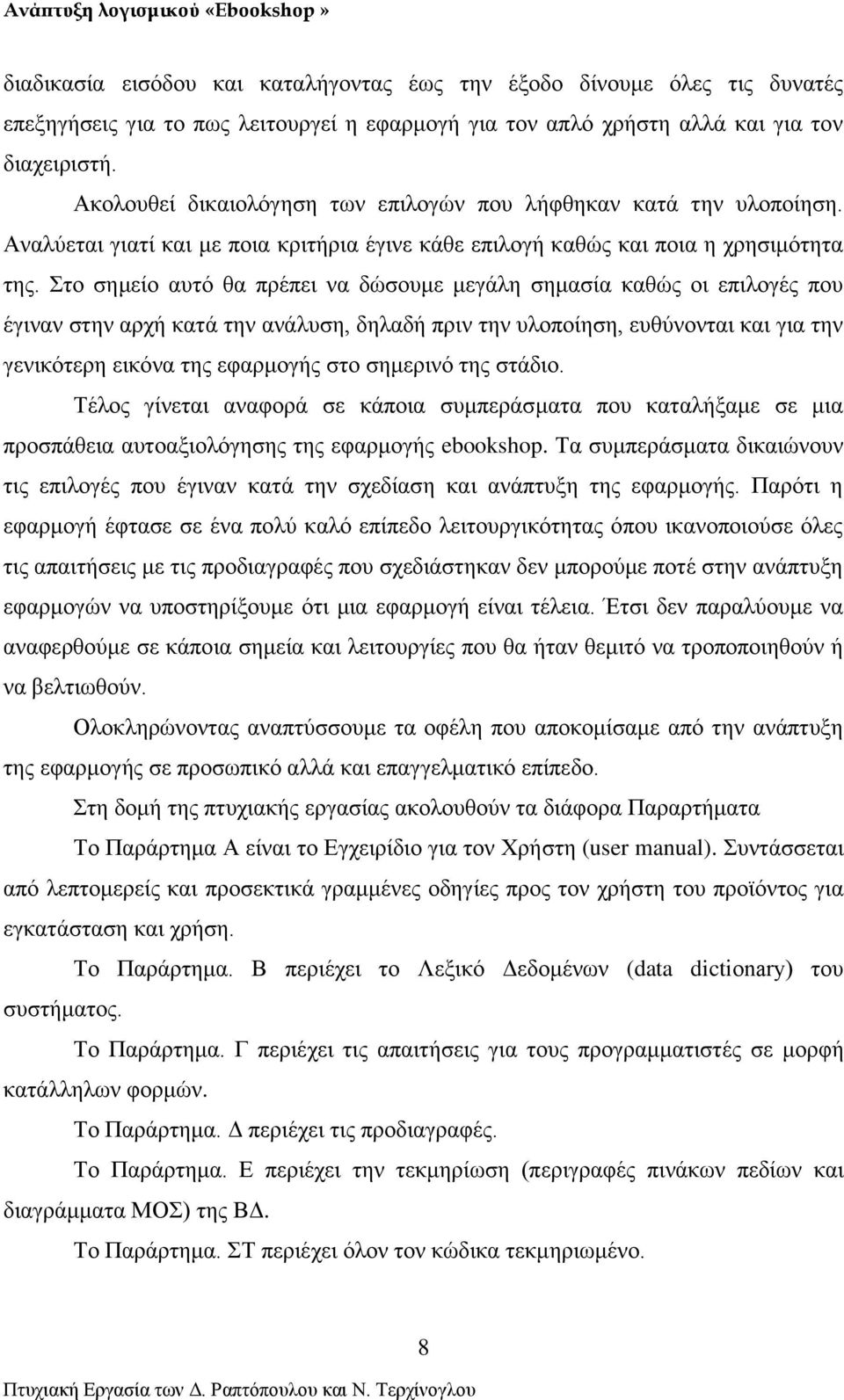 Στο σημείο αυτό θα πρέπει να δώσουμε μεγάλη σημασία καθώς οι επιλογές που έγιναν στην αρχή κατά την ανάλυση, δηλαδή πριν την υλοποίηση, ευθύνονται και για την γενικότερη εικόνα της εφαρμογής στο