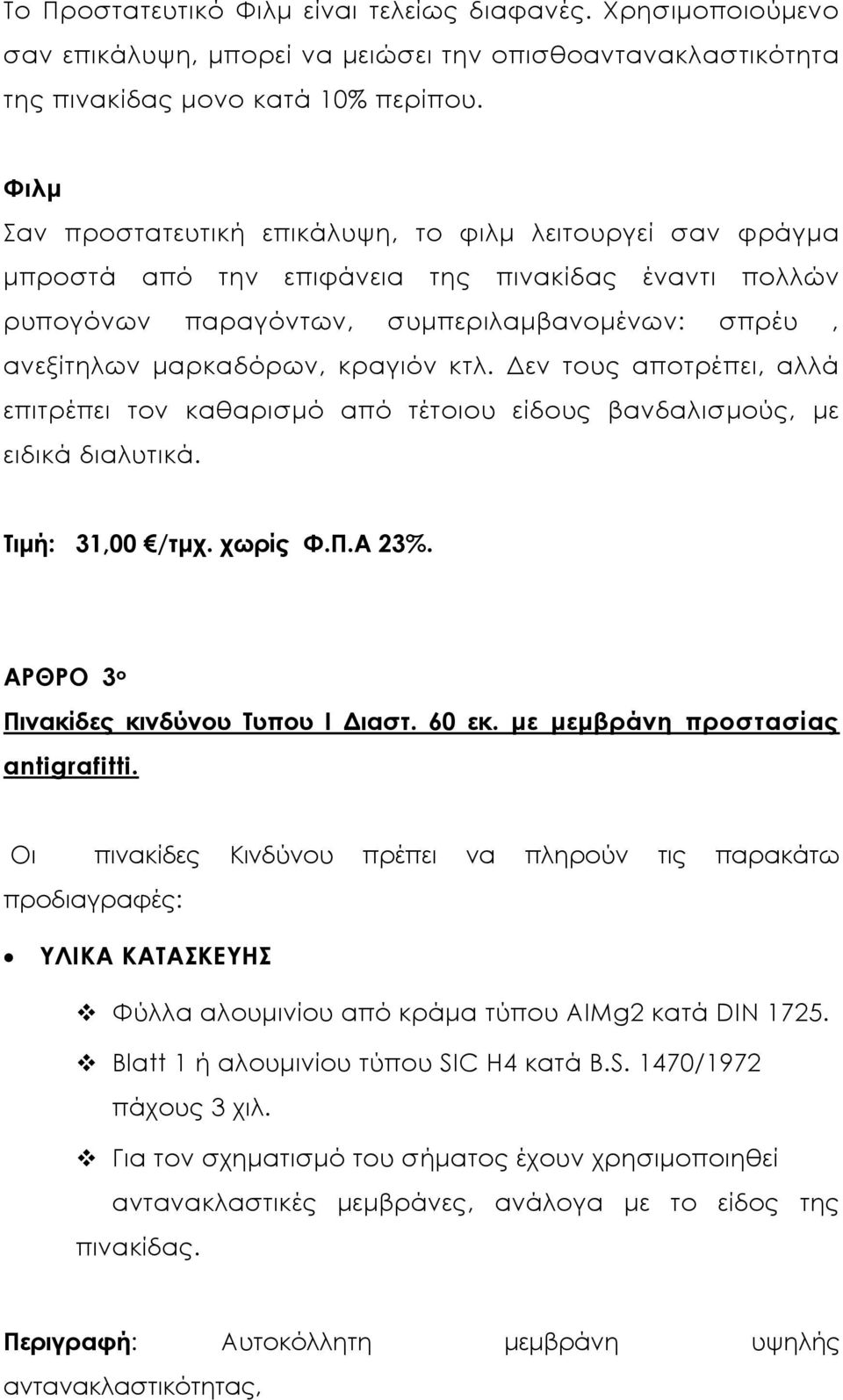 κτλ. εν τους αποτρέπει, αλλά επιτρέπει τον καθαρισµό από τέτοιου είδους βανδαλισµούς, µε ειδικά διαλυτικά. Τιµή: 31,00 /τµχ. χωρίς Φ.Π.Α 23%. ΑΡΘΡΟ 3 ο Πινακίδες κινδύνου Τυπου Ι ιαστ. 60 εκ.