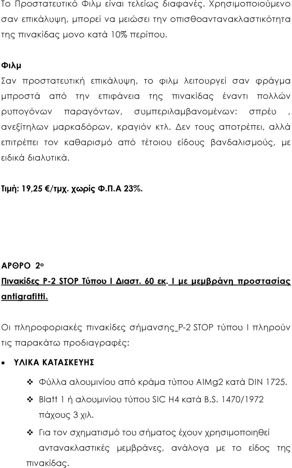 κτλ. εν τους αποτρέπει, αλλά επιτρέπει τον καθαρισµό από τέτοιου είδους βανδαλισµούς, µε ειδικά διαλυτικά. Τιµή: 19,25 /τµχ. χωρίς Φ.Π.Α 23%. ΑΡΘΡΟ 2 ο Πινακίδες Ρ-2 STOP Τύπου Ι ιαστ. 60 εκ.