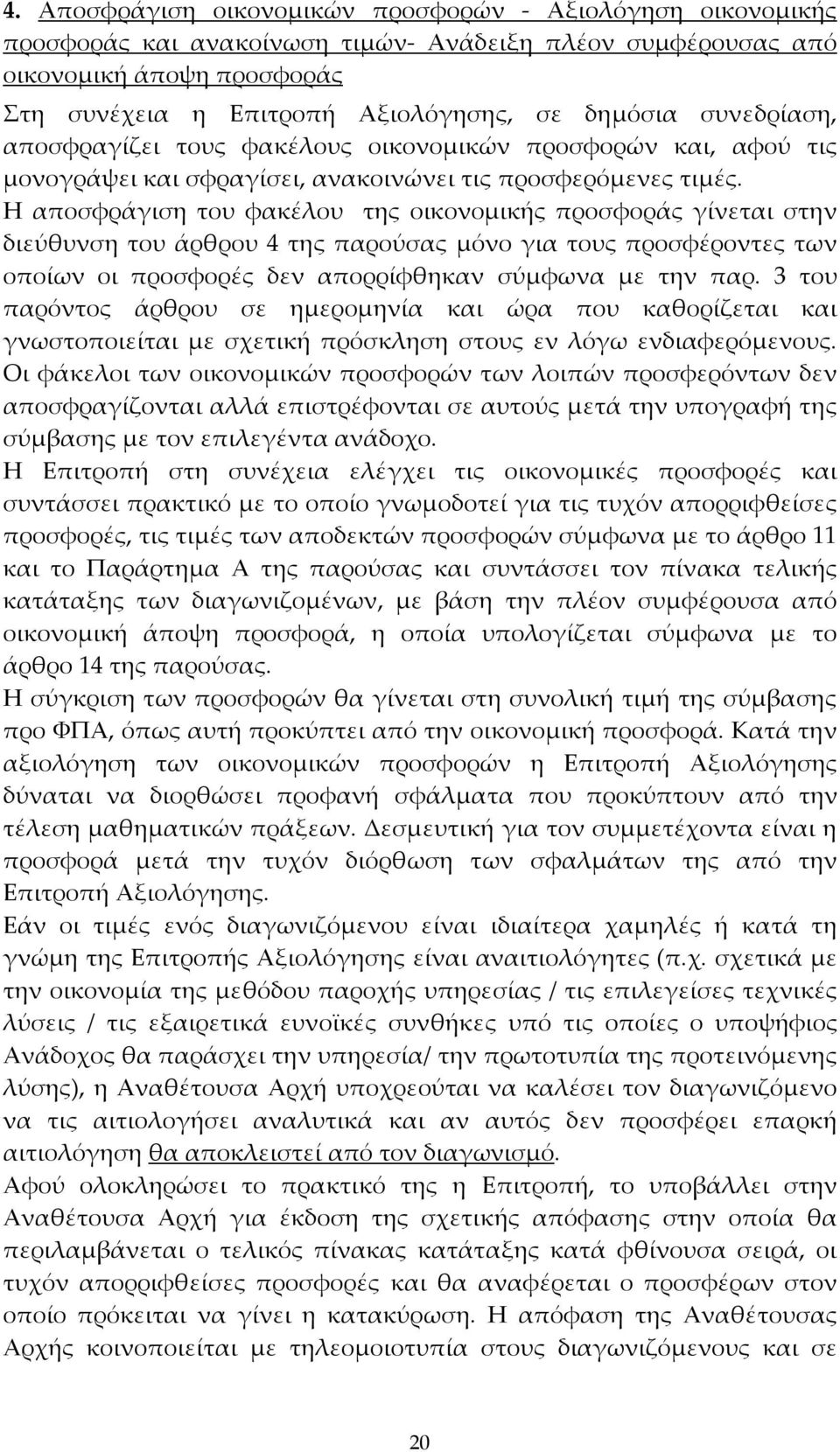 Η αποσφράγιση του φακέλου της οικονομικής προσφοράς γίνεται στην διεύθυνση του άρθρου 4 της παρούσας μόνο για τους προσφέροντες των οποίων οι προσφορές δεν απορρίφθηκαν σύμφωνα με την παρ.