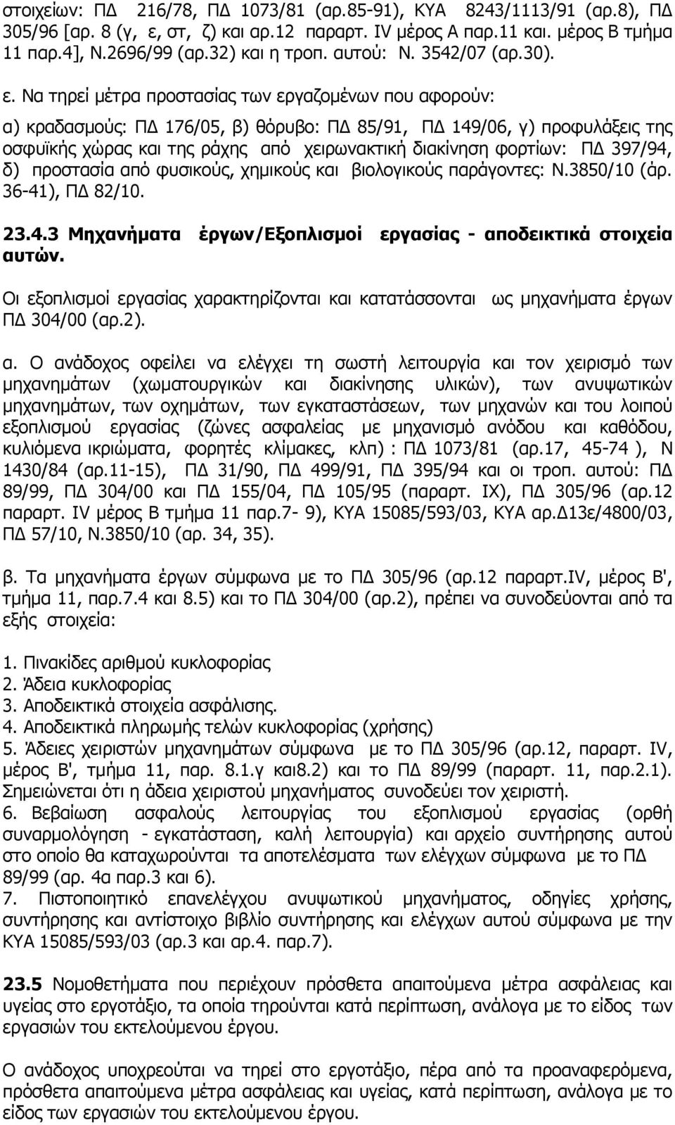 Να τηρεί μέτρα προστασίας των εργαζομένων που αφορούν: α) κραδασμούς: ΠΔ 176/05, β) θόρυβο: ΠΔ 85/91, ΠΔ 149/06, γ) προφυλάξεις της οσφυϊκής χώρας και της ράχης από χειρωνακτική διακίνηση φορτίων: ΠΔ