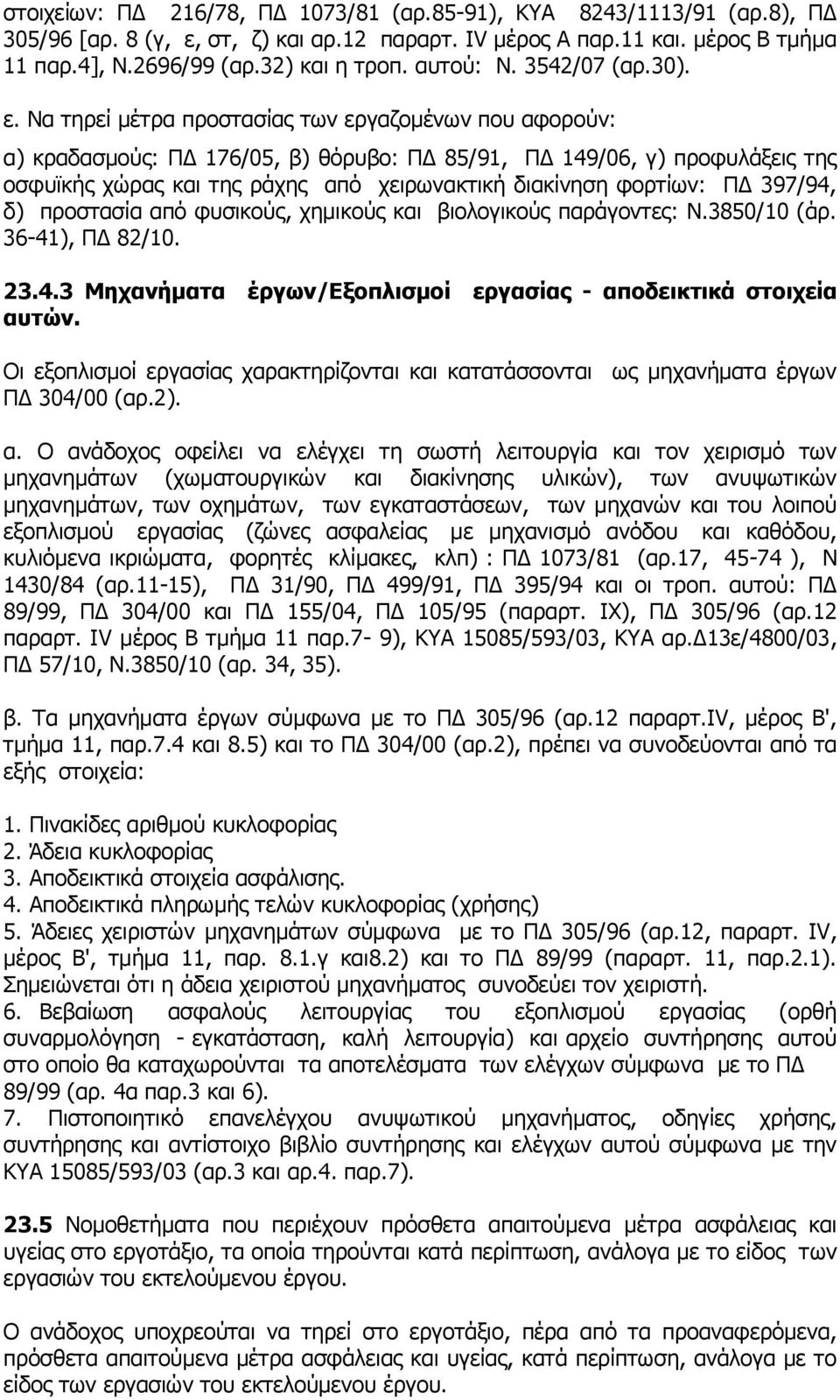 Να τηρεί μέτρα προστασίας των εργαζομένων που αφορούν: α) κραδασμούς: ΠΔ 176/05, β) θόρυβο: ΠΔ 85/91, ΠΔ 149/06, γ) προφυλάξεις της οσφυϊκής χώρας και της ράχης από χειρωνακτική διακίνηση φορτίων: ΠΔ