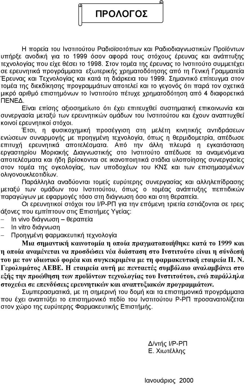 Σημαντικό επίτευγμα στον τομέα της διεκδίκησης προγραμμάτων αποτελεί και το γεγονός ότι παρά τον σχετικά μικρό αριθμό επιστημόνων το Ινστιτούτο πέτυχε χρηματοδότηση από 4 διαφορετικά ΠΕΝΕΔ.