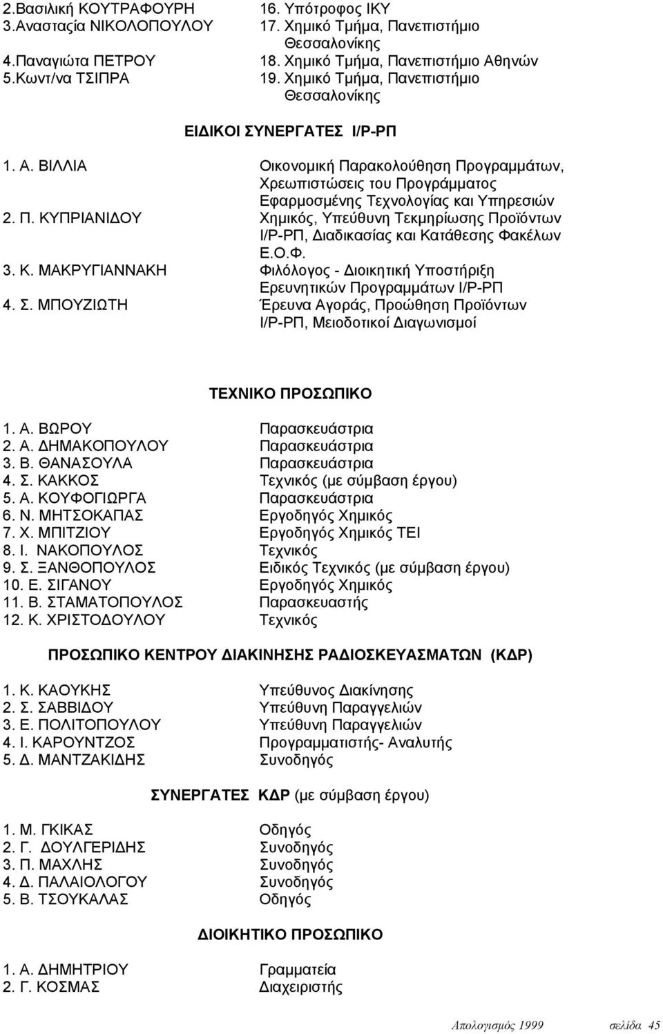 Ο.Φ. 3. Κ. ΜΑΚΡΥΓΙΑΝΝΑΚΗ Φιλόλογος - Διοικητική Υποστήριξη Ερευνητικών Προγραμμάτων Ι/Ρ-ΡΠ 4. Σ. ΜΠΟΥΖΙΩΤΗ Έρευνα Αγοράς, Προώθηση Προϊόντων Ι/Ρ-ΡΠ, Μειοδοτικοί Διαγωνισμοί ΤΕΧΝΙΚΟ ΠΡΟΣΩΠΙΚΟ 1. Α. ΒΩΡΟΥ Παρασκευάστρια 2.