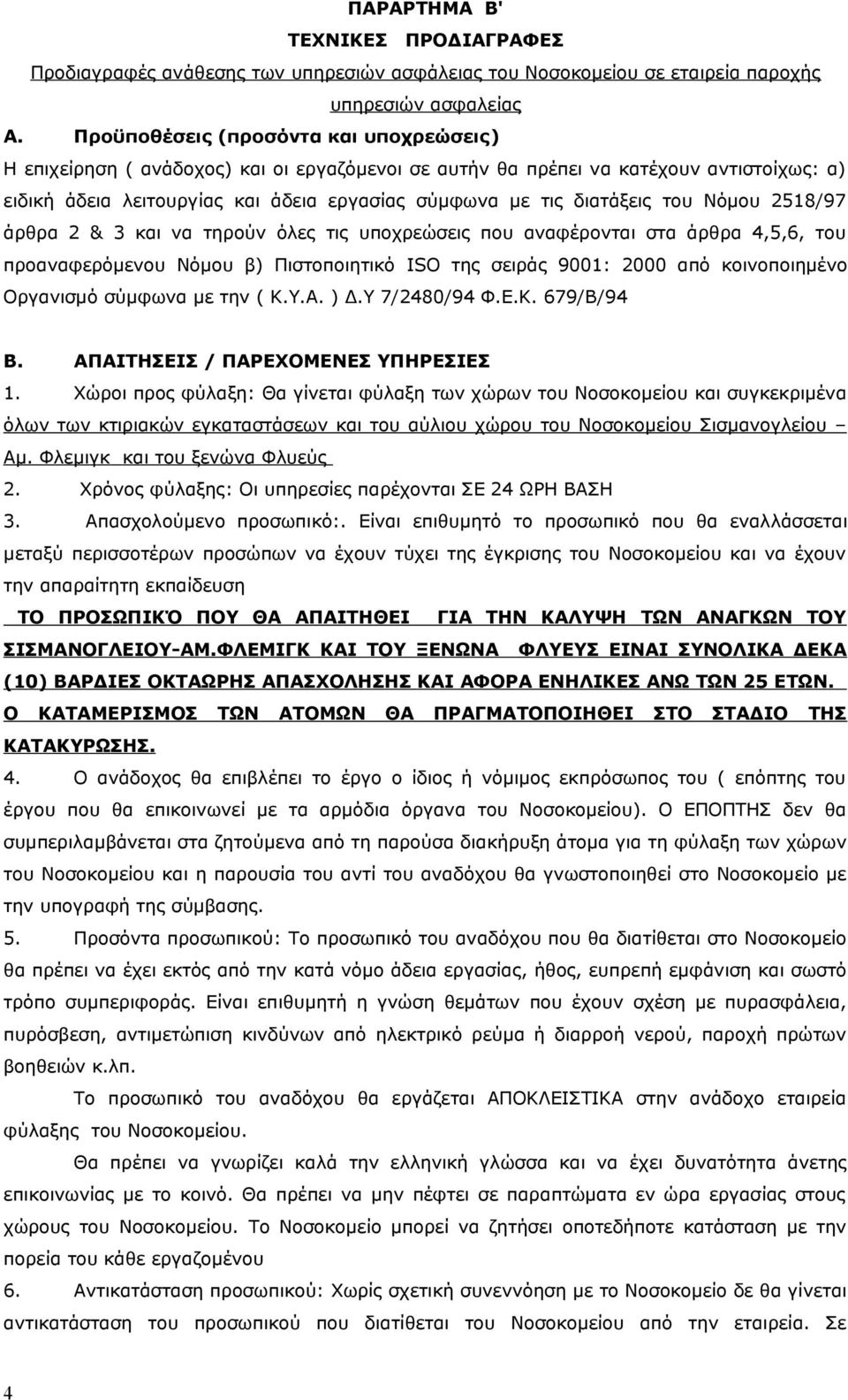 του Νόμου 2518/97 άρθρα 2 & 3 και να τηρούν όλες τις υποχρεώσεις που αναφέρονται στα άρθρα 4,5,6, του προαναφερόμενου Νόμου β) Πιστοποιητικό ISO της σειράς 9001: 2000 από κοινοποιημένο Οργανισμό