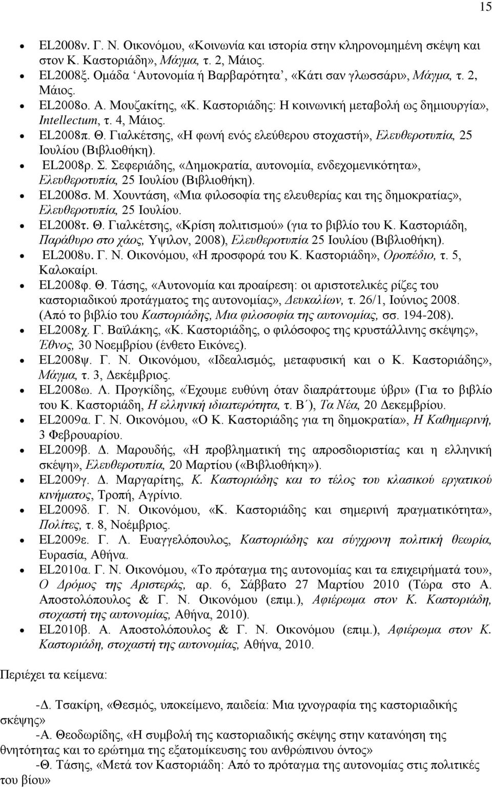 Γιαλκέτσης, «Η φωνή ενός ελεύθερου στοχαστή», Ελευθεροτυπία, 25 Ιουλίου (Βιβλιοθήκη). EL2008ρ. Σ. Σεφεριάδης, «Δημοκρατία, αυτονομία, ενδεχομενικότητα», Ελευθεροτυπία, 25 Ιουλίου (Βιβλιοθήκη).