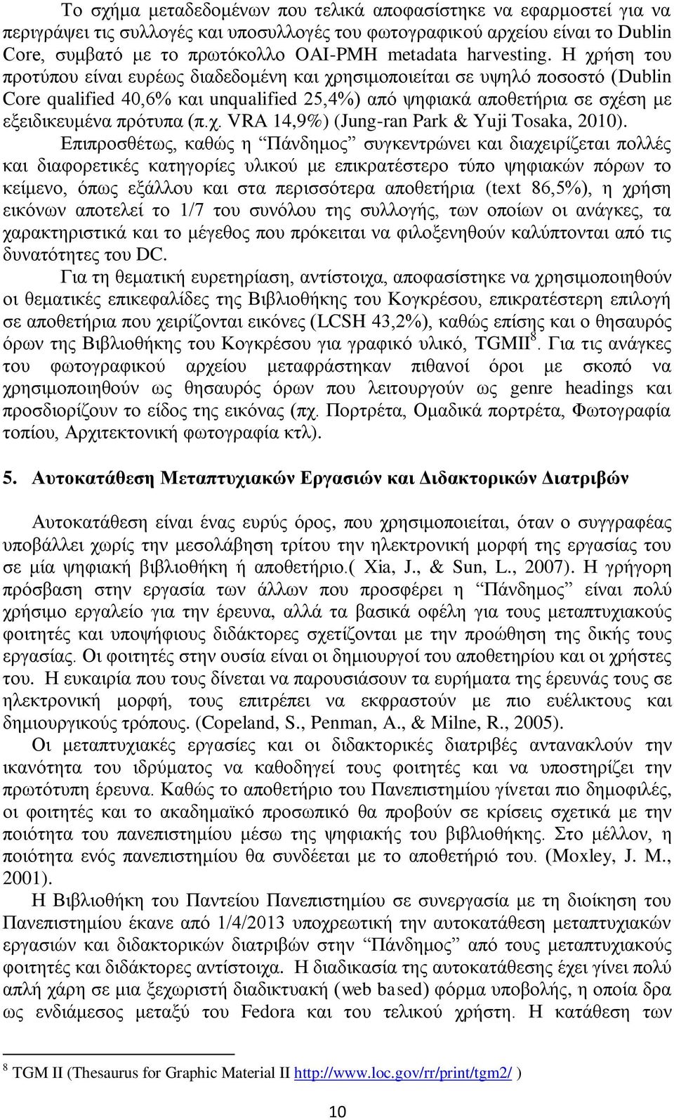 Η χρήση του προτύπου είναι ευρέως διαδεδομένη και χρησιμοποιείται σε υψηλό ποσοστό (Dublin Core qualified 40,6% και unqualified 25,4%) από ψηφιακά αποθετήρια σε σχέση με εξειδικευμένα πρότυπα (π.χ. VRA 14,9%) (Jung-ran Park & Yuji Tosaka, 2010).