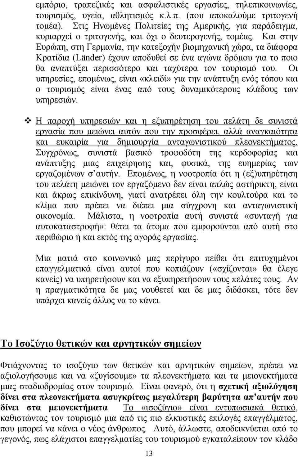 Και στην Ευρώπη, στη Γερμανία, την κατεξοχήν βιομηχανική χώρα, τα διάφορα Κρατίδια (Länder) έχουν αποδυθεί σε ένα αγώνα δρόμου για το ποιο θα αναπτύξει περισσότερο και ταχύτερα τον τουρισμό του.