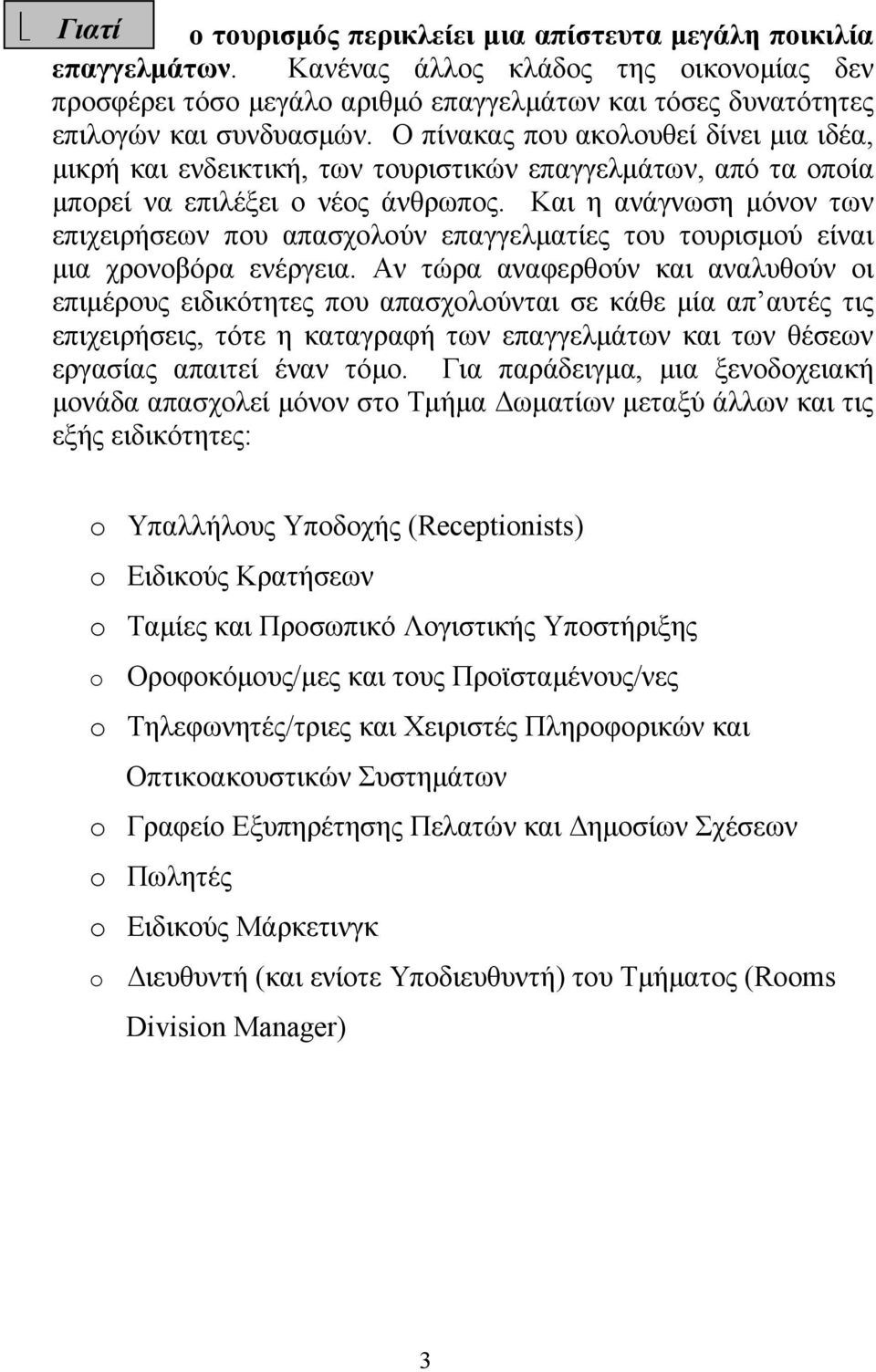 Ο πίνακας που ακολουθεί δίνει μια ιδέα, μικρή και ενδεικτική, των τουριστικών επαγγελμάτων, από τα οποία μπορεί να επιλέξει ο νέος άνθρωπος.