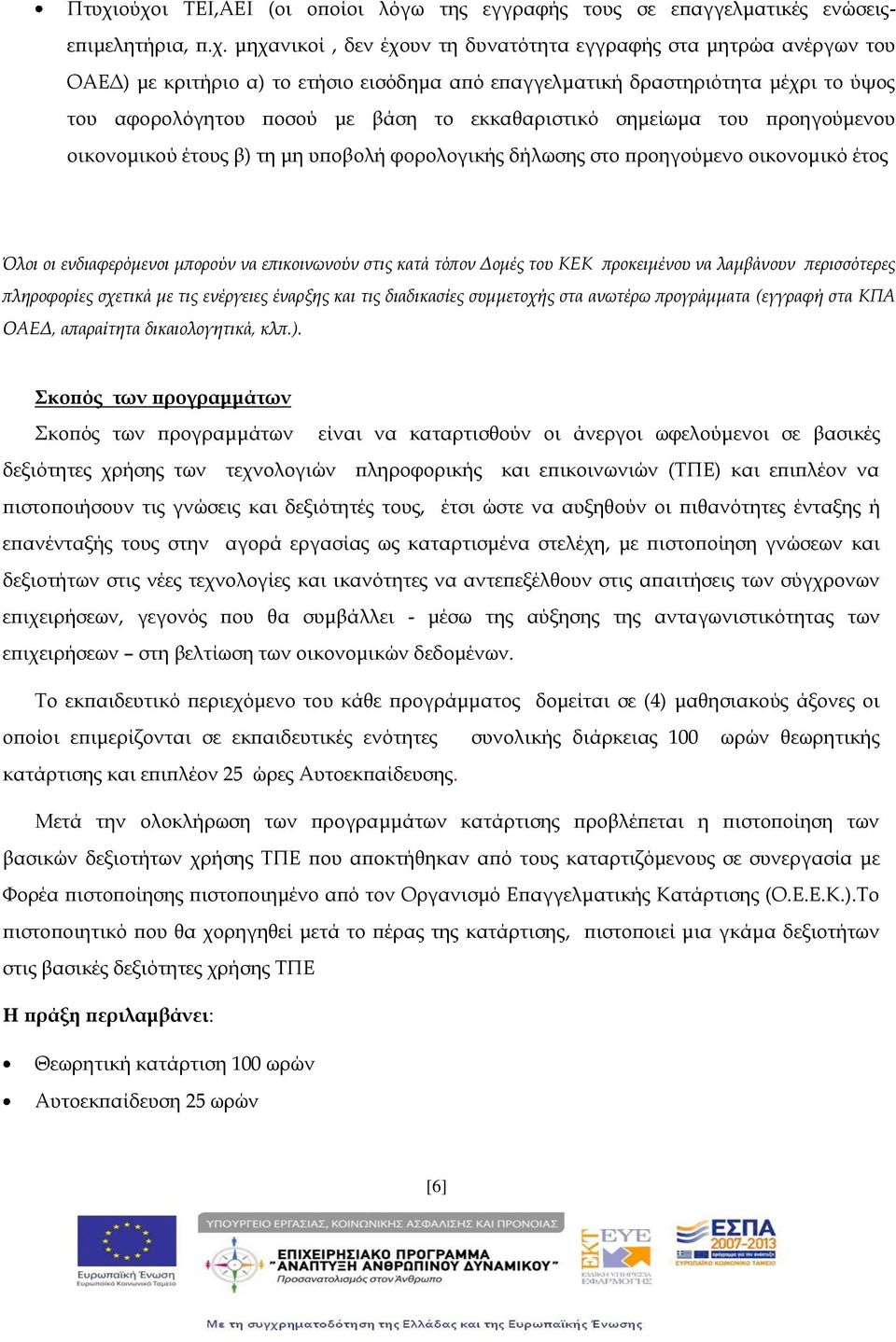 οικονομικό έτος Όλοι οι ενδιαφερόμενοι μπορούν να επικοινωνούν στις κατά τόπον Δομές του ΚΕΚ προκειμένου να λαμβάνουν περισσότερες πληροφορίες σχετικά με τις ενέργειες έναρξης και τις διαδικασίες