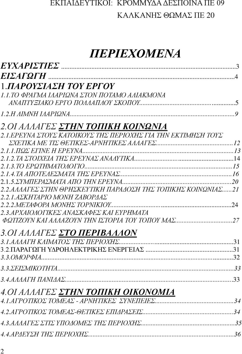 ..13 2.1.2.ΤΑ ΣΤΟΙΧΕΙΑ ΤΗΣ ΕΡΕΥΝΑΣ ΑΝΑΛΥΤΙΚΑ...14 2.1.3.ΤΟ ΕΡΩΤΗΜΑΤΟΛΟΓΙΟ...15 2.1.4.ΤΑ ΑΠΟΤΕΛΕΣΜΑΤΑ ΤΗΣ ΕΡΕΥΝΑΣ...16 2.1.5.ΣΥΜΠΕΡΑΣΜΑΤΑ ΑΠΟ ΤΗΝ ΕΡΕΥΝΑ...20 2.2.ΑΛΛΑΓΕΣ ΣΤΗΝ ΘΡΗΣΚΕΥΤΙΚΗ ΠΑΡΑΔΟΣΗ ΤΗΣ ΤΟΠΙΚΗΣ ΚΟΙΝΩΝΙΑΣ.