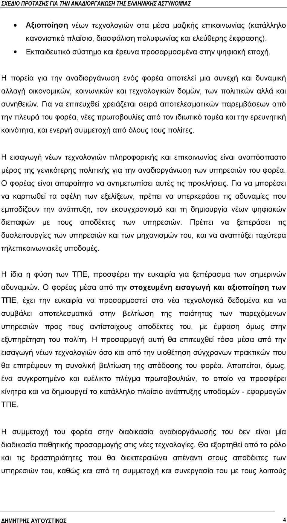 Η πορεία για την αναδιοργάνωση ενός φορέα αποτελεί μια συνεχή και δυναμική αλλαγή οικονομικών, κοινωνικών και τεχνολογικών δομών, των πολιτικών αλλά και συνηθειών.