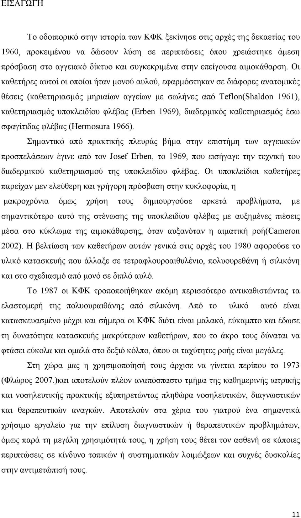 Οι καθετήρες αυτοί oι οποίοι ήταν μονού αυλού, εφαρμόστηκαν σε διάφορες ανατομικές θέσεις (καθετηριασμός μηριαίων αγγείων με σωλήνες από Teflon(Shaldon 1961), καθετηριασμός υποκλειδίου φλέβας (Erben