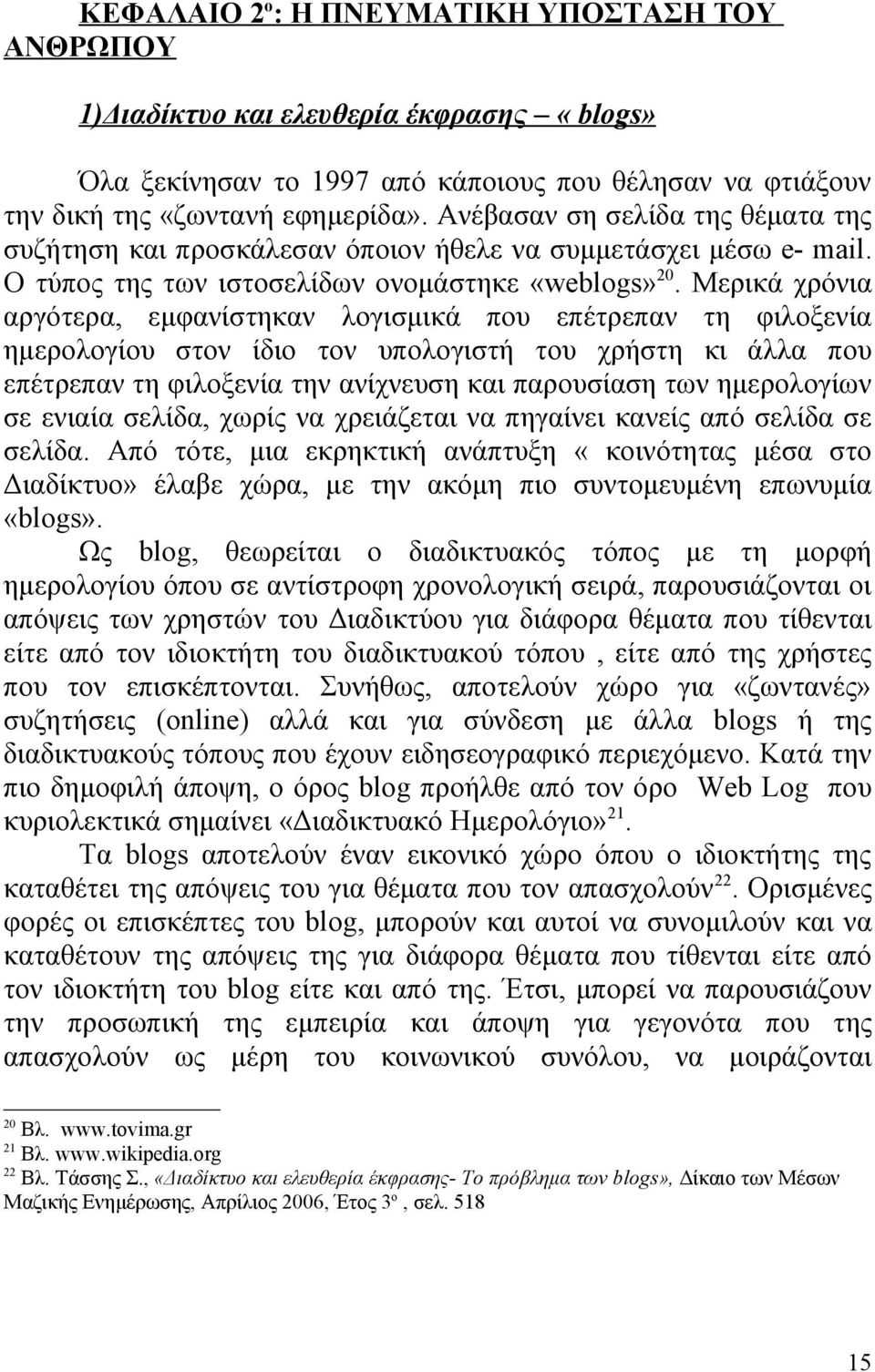 Μερικά χρόνια αργότερα, εμφανίστηκαν λογισμικά που επέτρεπαν τη φιλοξενία ημερολογίου στον ίδιο τον υπολογιστή του χρήστη κι άλλα που επέτρεπαν τη φιλοξενία την ανίχνευση και παρουσίαση των