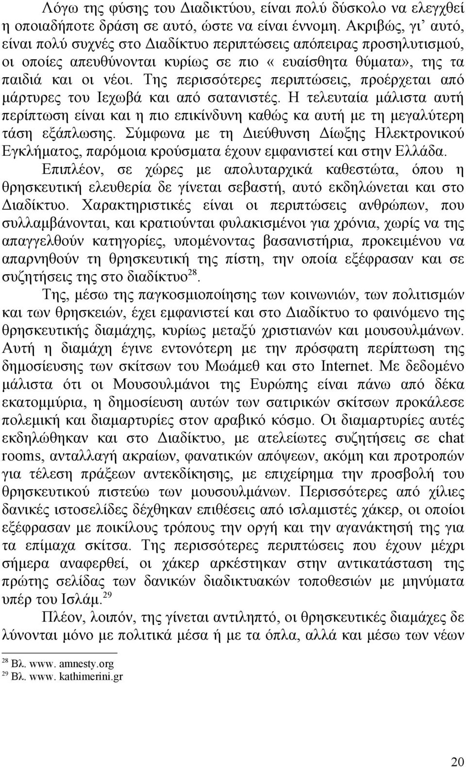 Της περισσότερες περιπτώσεις, προέρχεται από μάρτυρες του Ιεχωβά και από σατανιστές. Η τελευταία μάλιστα αυτή περίπτωση είναι και η πιο επικίνδυνη καθώς κα αυτή με τη μεγαλύτερη τάση εξάπλωσης.