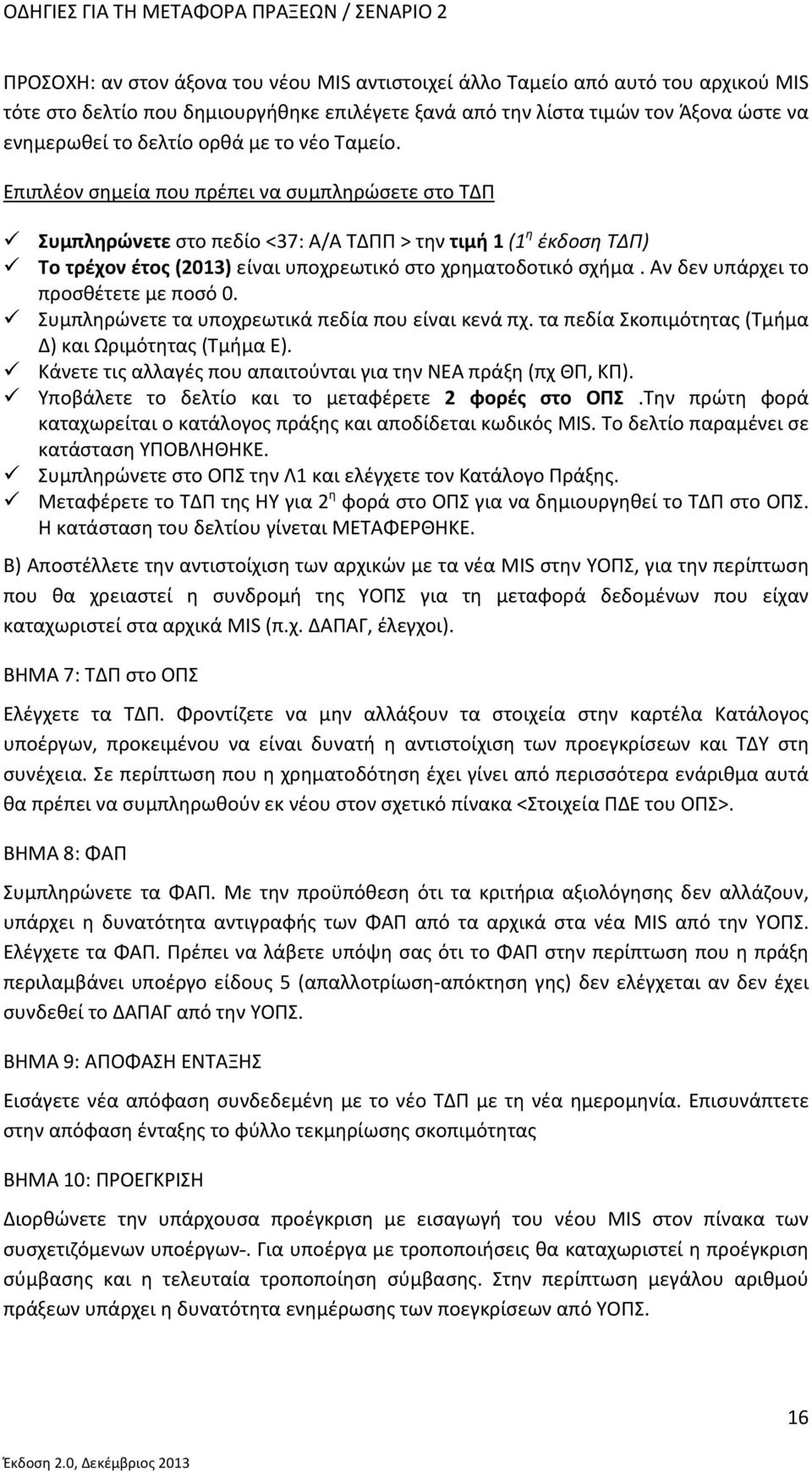 Επιπλέον σημεία που πρέπει να συμπληρώσετε στο ΤΔΠ Συμπληρώνετε στο πεδίο <37: Α/Α ΤΔΠΠ > την τιμή 1 (1 η έκδοση ΤΔΠ) Το τρέχον έτος (2013) είναι υποχρεωτικό στο χρηματοδοτικό σχήμα.