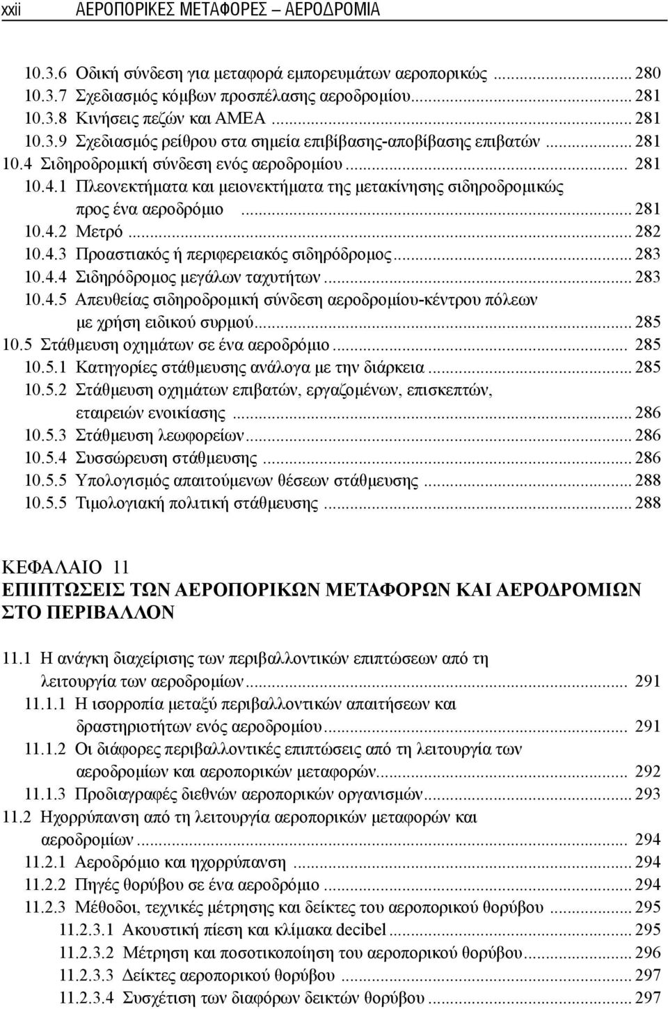 .. 283 10.4.4 Σιδηρόδρομος μεγάλων ταχυτήτων... 283 10.4.5 Απευθείας σιδηροδρομική σύνδεση αεροδρομίου-κέντρου πόλεων με χρήση ειδικού συρμού... 285 10.5 Στάθμευση οχημάτων σε ένα αεροδρόμιο... 285 10.5.1 Κατηγορίες στάθμευσης ανάλογα με την διάρκεια.