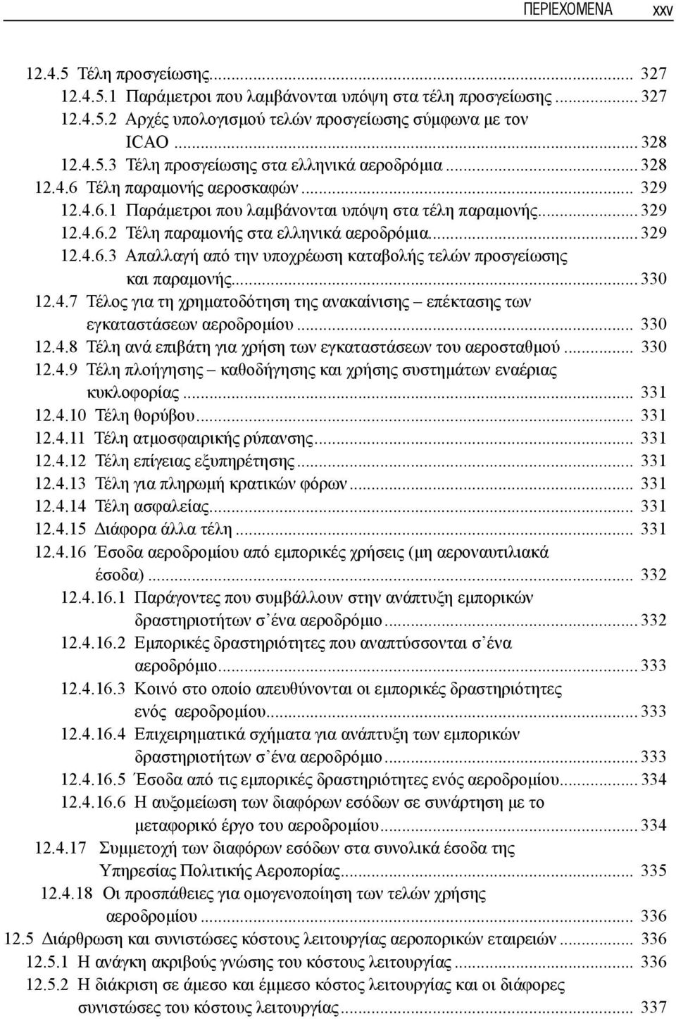 .. 330 12.4.7 Τέλος για τη χρηματοδότηση της ανακαίνισης επέκτασης των εγκαταστάσεων αεροδρομίου... 330 12.4.8 Τέλη ανά επιβάτη για χρήση των εγκαταστάσεων του αεροσταθμού... 330 12.4.9 Τέλη πλοήγησης καθοδήγησης και χρήσης συστημάτων εναέριας κυκλοφορίας.