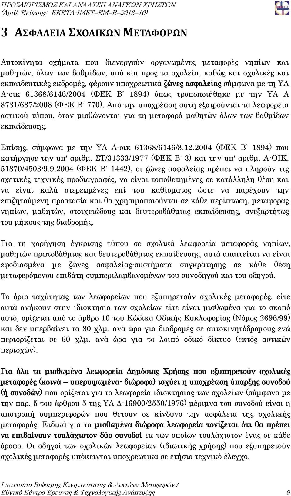 Από την υποχρέωση αυτή εξαιρούνται τα λεωφορεία αστικού τύπου, όταν μισθώνονται για τη μεταφορά μαθητών όλων των βαθμίδων εκπαίδευσης. Επίσης, σύμφωνα με την ΥΑ Α-οικ 61368/6146/8.12.