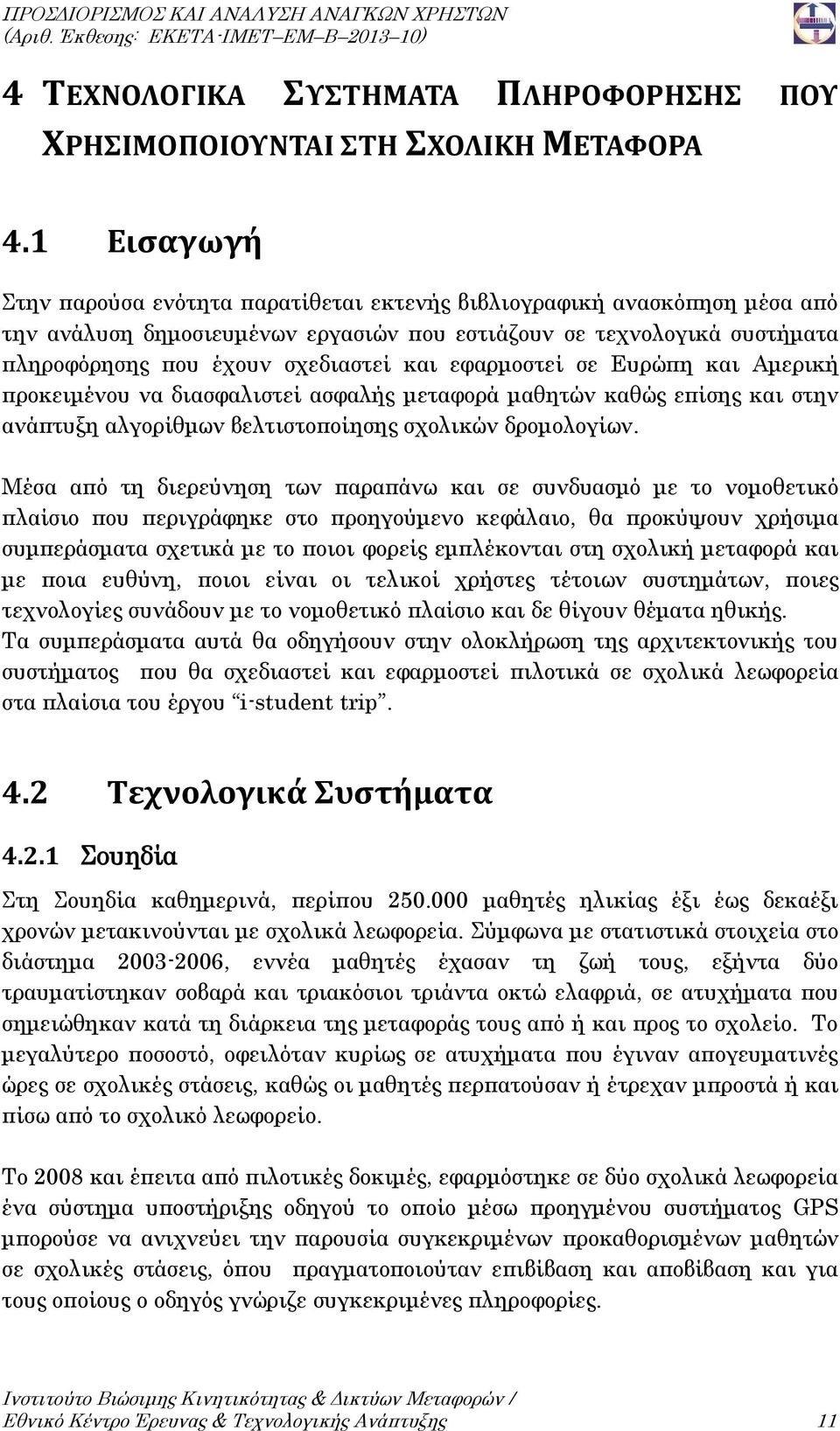 εφαρμοστεί σε Ευρώπη και Αμερική προκειμένου να διασφαλιστεί ασφαλής μεταφορά μαθητών καθώς επίσης και στην ανάπτυξη αλγορίθμων βελτιστοποίησης σχολικών δρομολογίων.