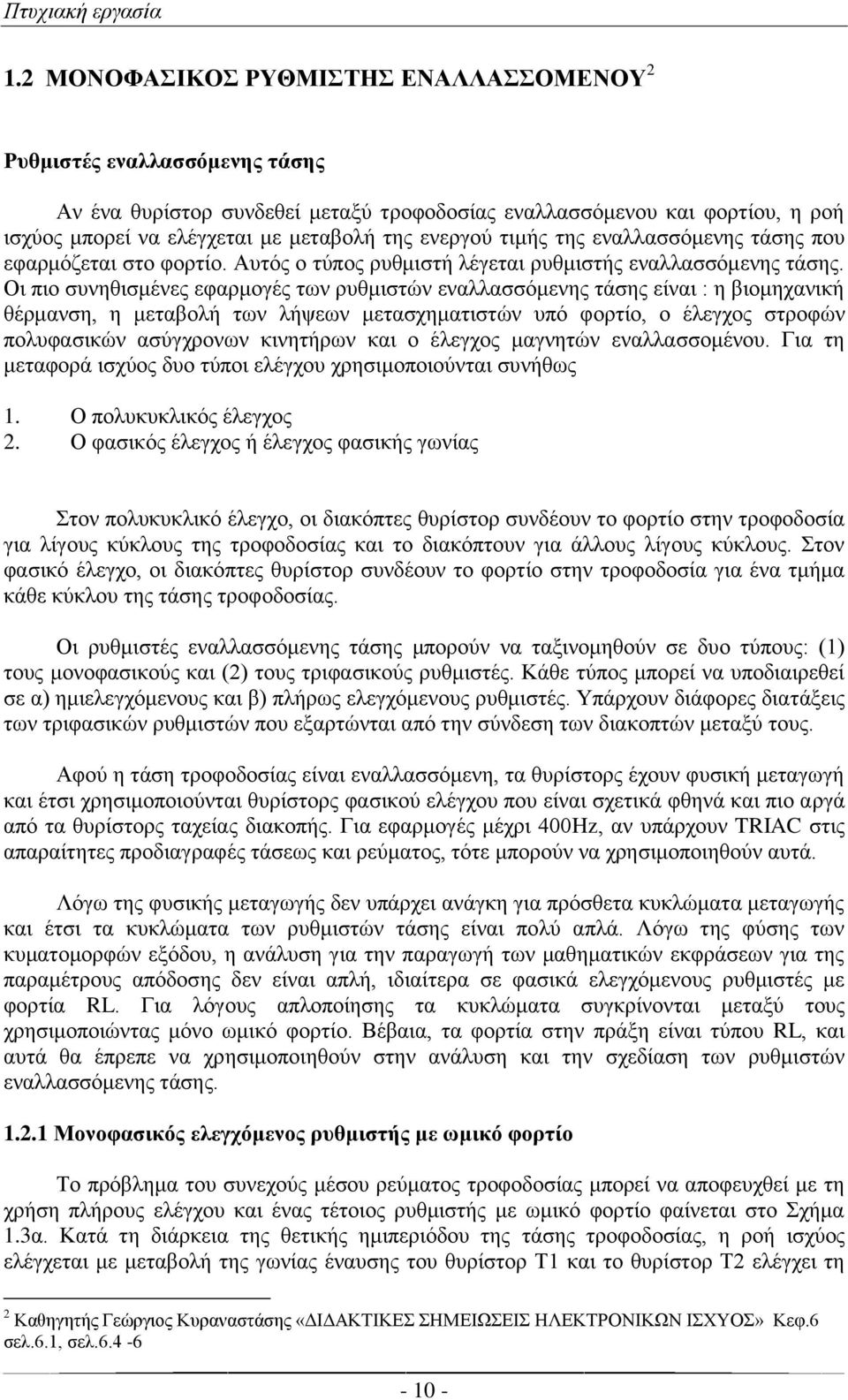 Οι πιο συνηθισμένες εφαρμογές των ρυθμιστών εναλλασσόμενης τάσης είναι : η βιομηχανική θέρμανση, η μεταβολή των λήψεων μετασχηματιστών υπό φορτίο, ο έλεγχος στροφών πολυφασικών ασύγχρονων κινητήρων