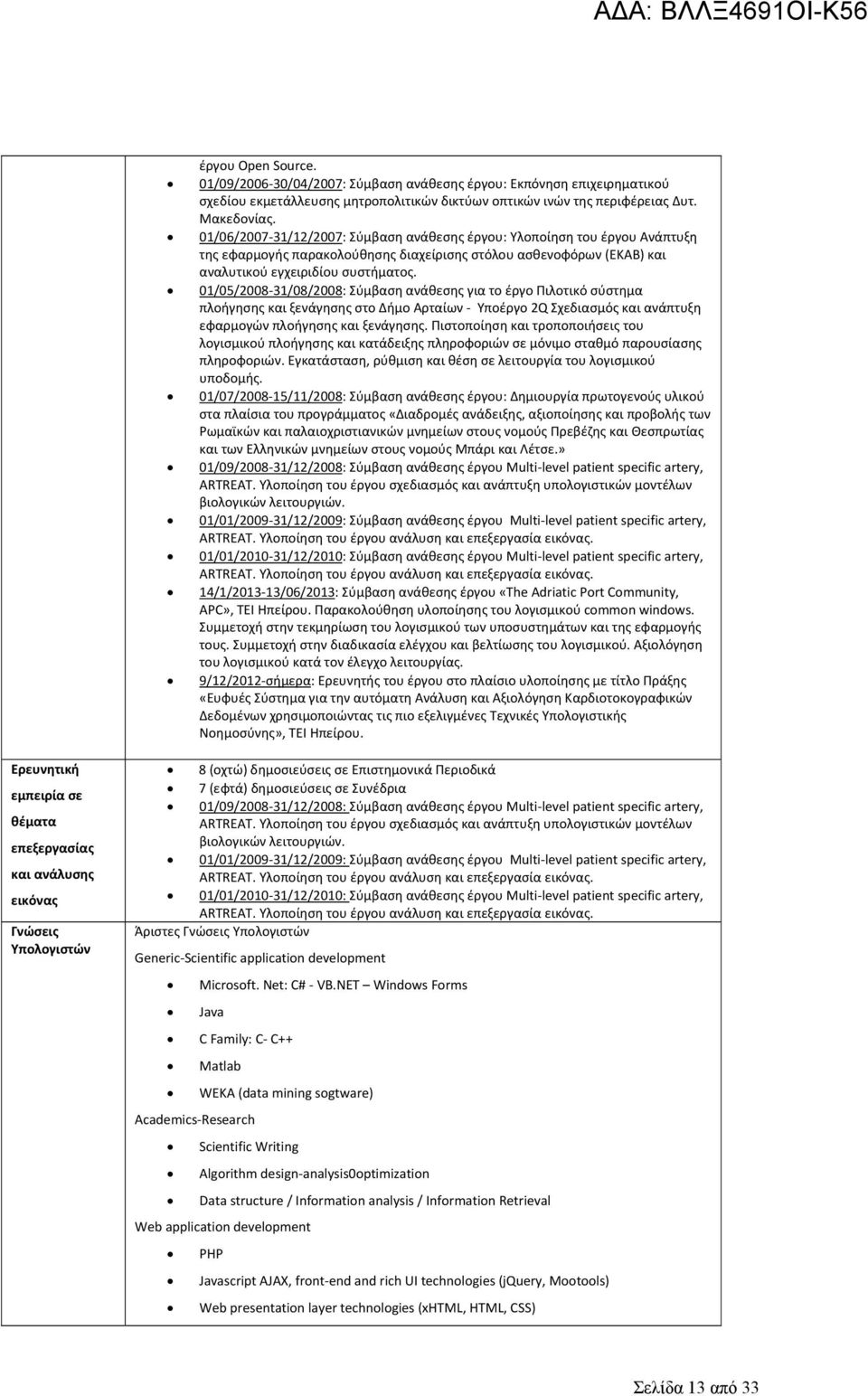 01/05/2008 31/08/2008: Σύμβαση ανάθεσης για το έργο Πιλοτικό σύστημα πλοήγησης και ξενάγησης στο Δήμο Αρταίων Υποέργο 2Q Σχεδιασμός και ανάπτυξη εφαρμογών πλοήγησης και ξενάγησης.